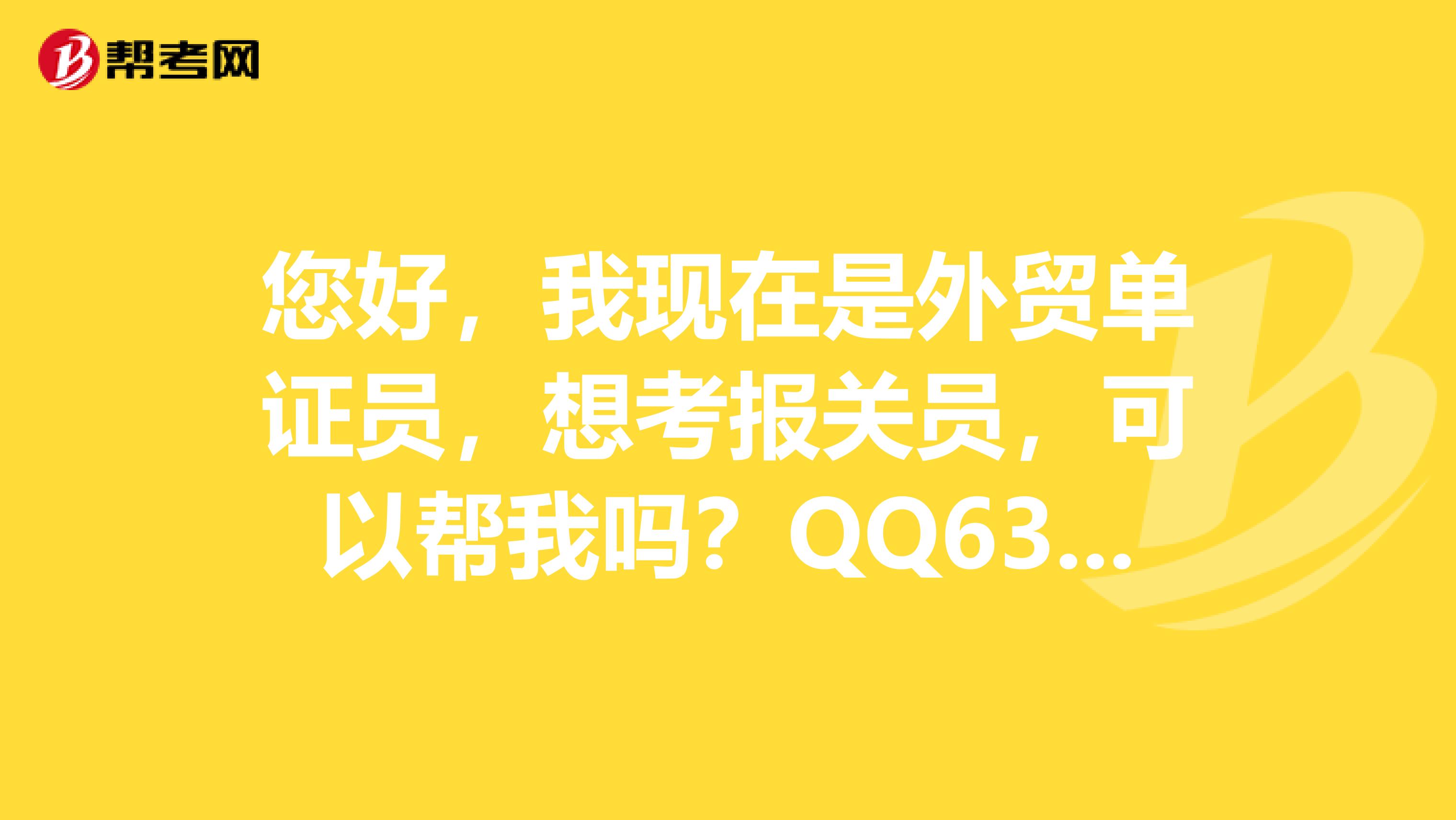 您好,我现在是外贸单证员,想考报关员,可以帮我吗?QQ634094909非常感谢