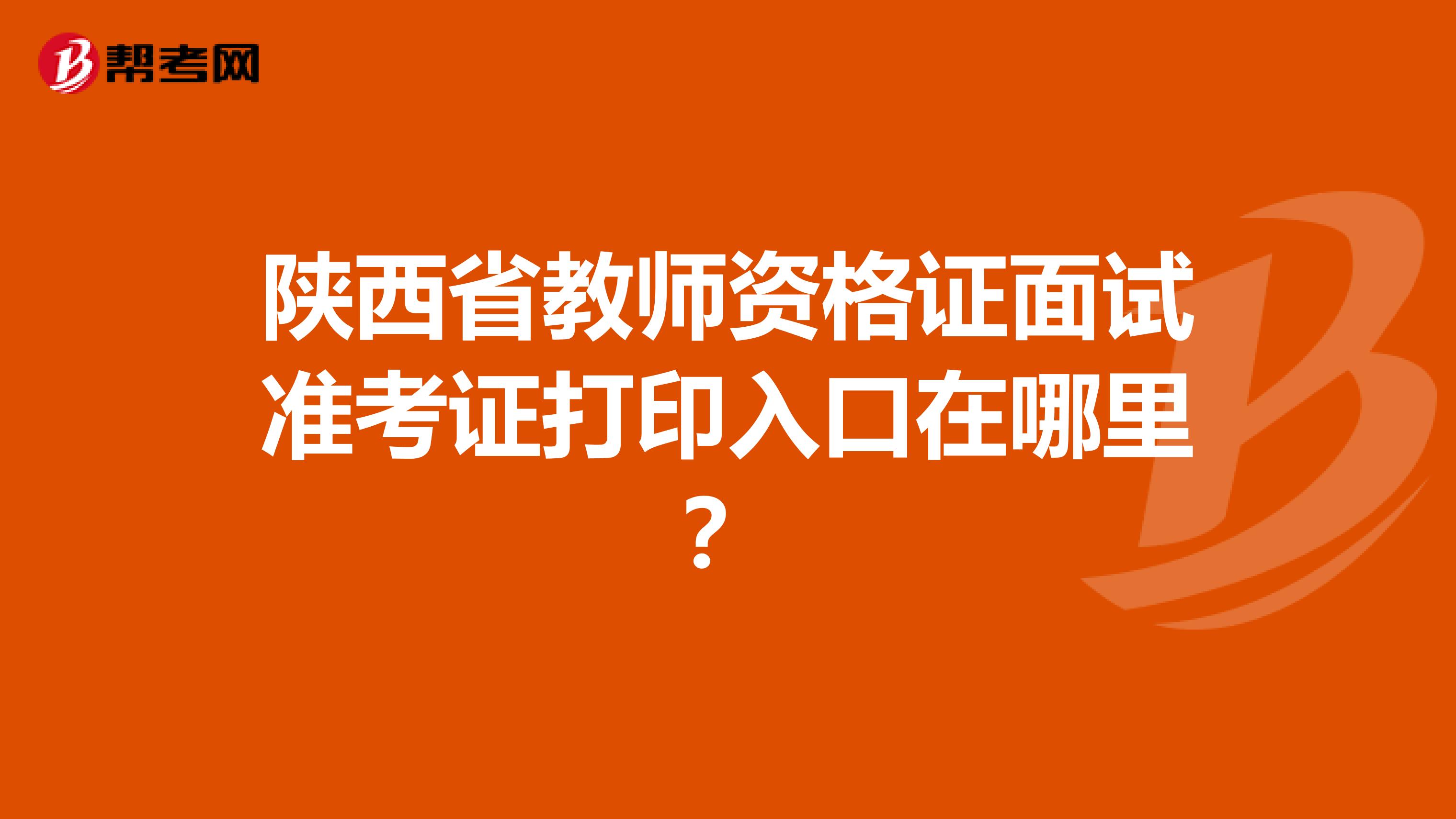 陕西省教师资格证面试准考证打印入口在哪里？