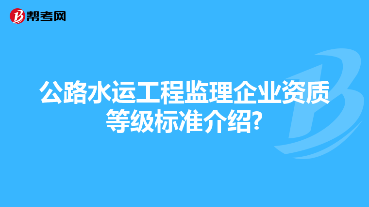公路水运工程监理企业资质等级标准介绍?