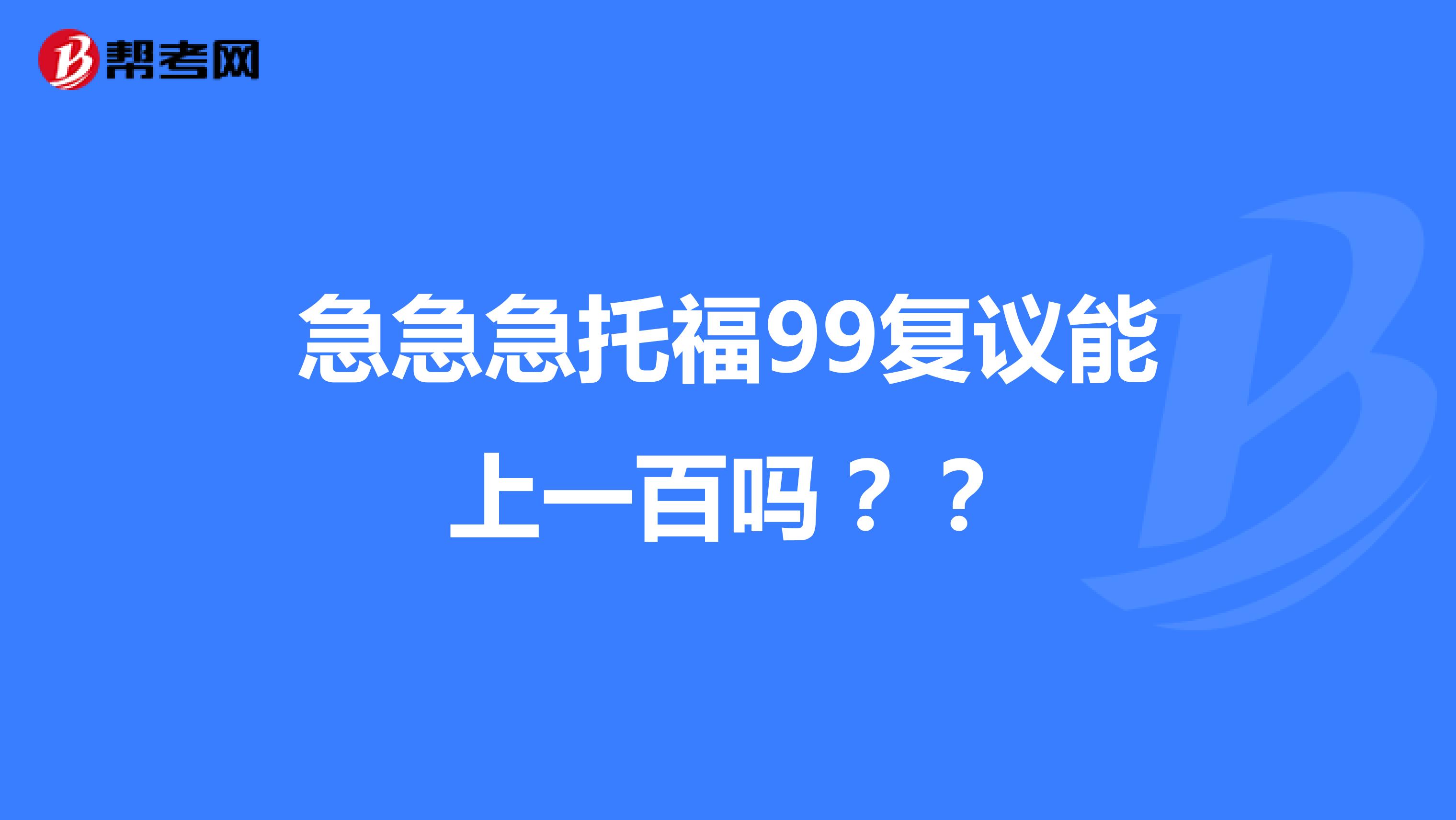 急急急托福99复议能上一百吗？？