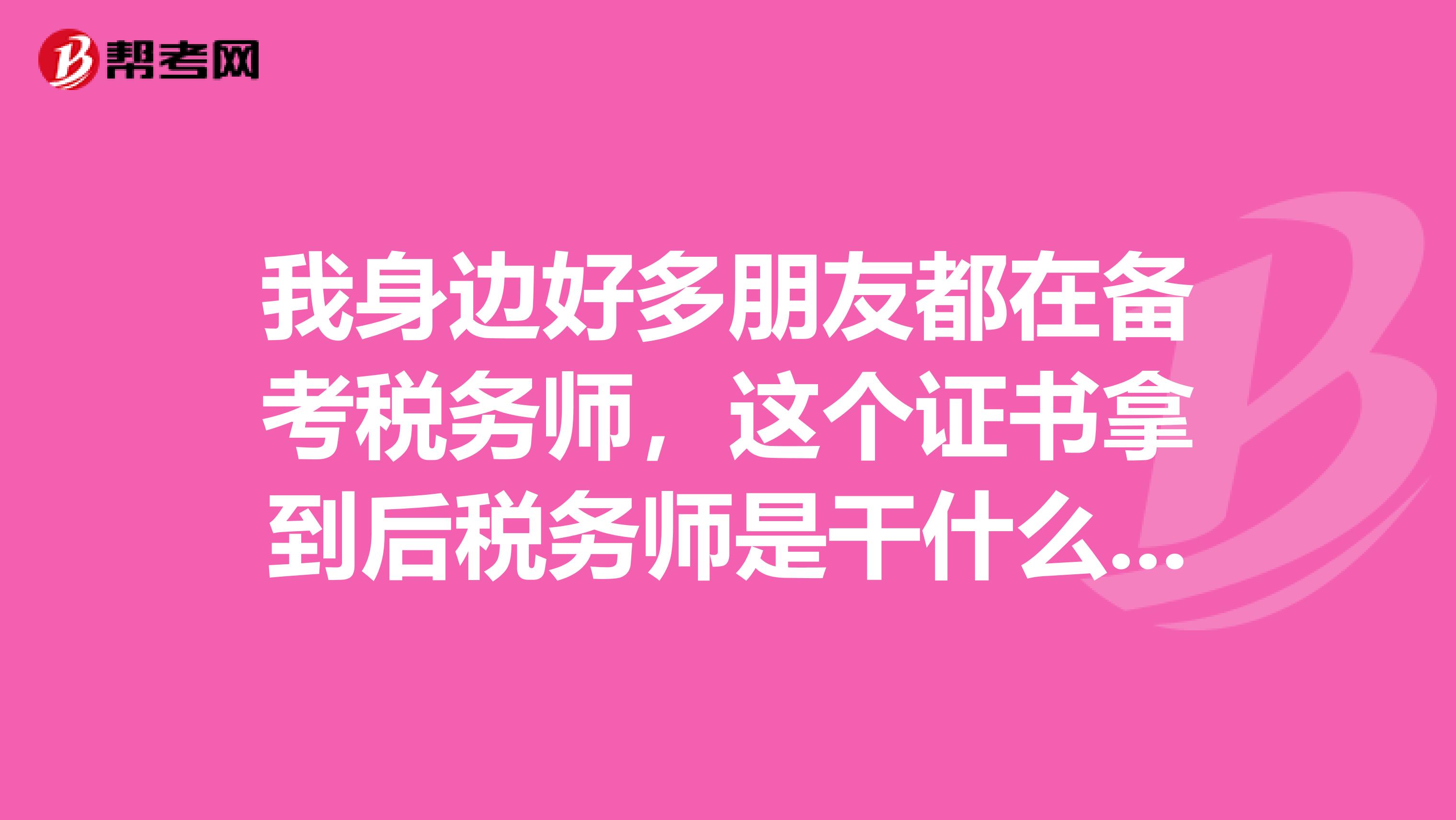 我身邊好多朋友都在備考稅務師，這個證書拿到后稅務師是干什么的？