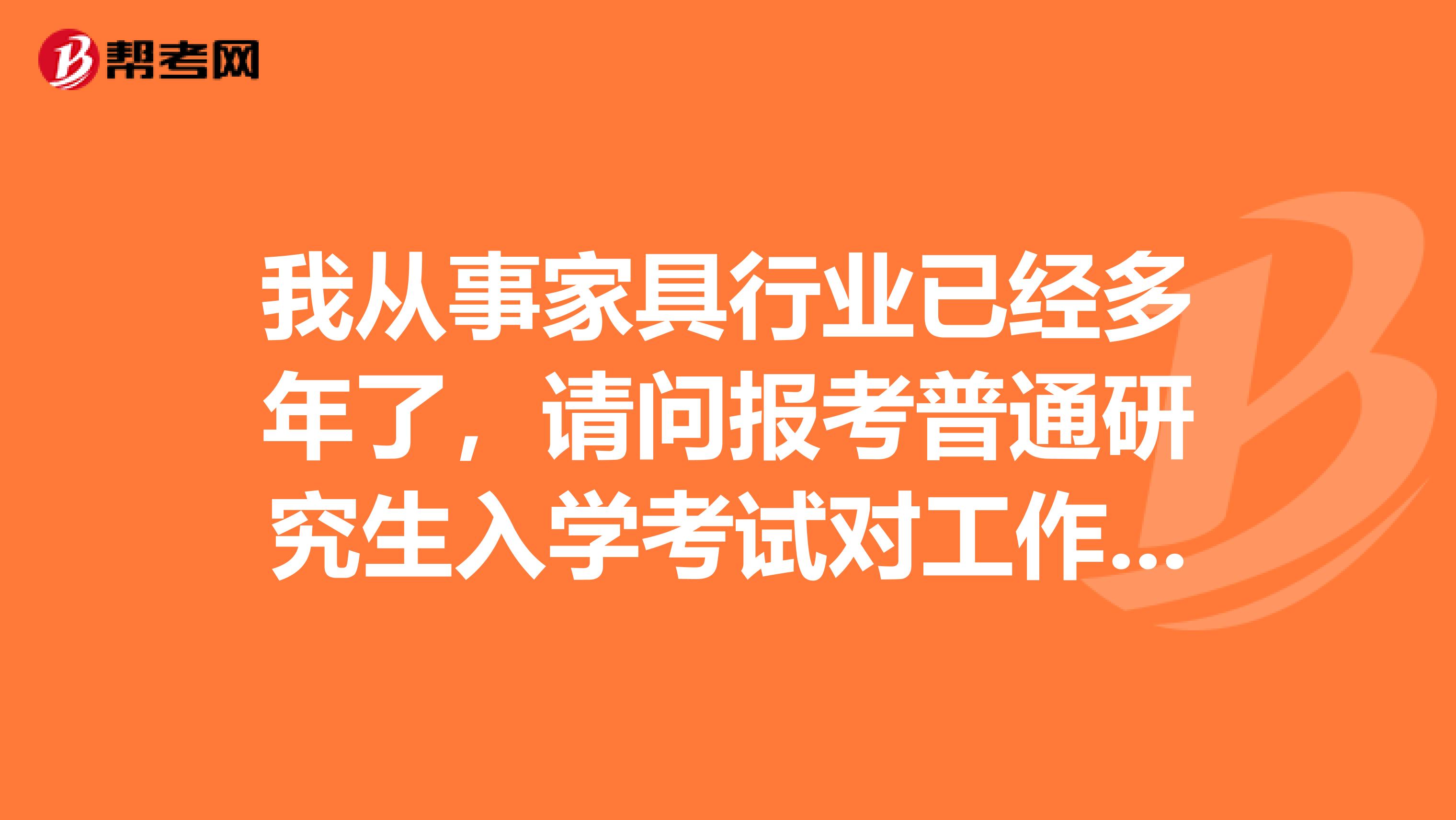 我从事家具行业已经多年了，请问报考普通研究生入学考试对工作年限有限制吗？