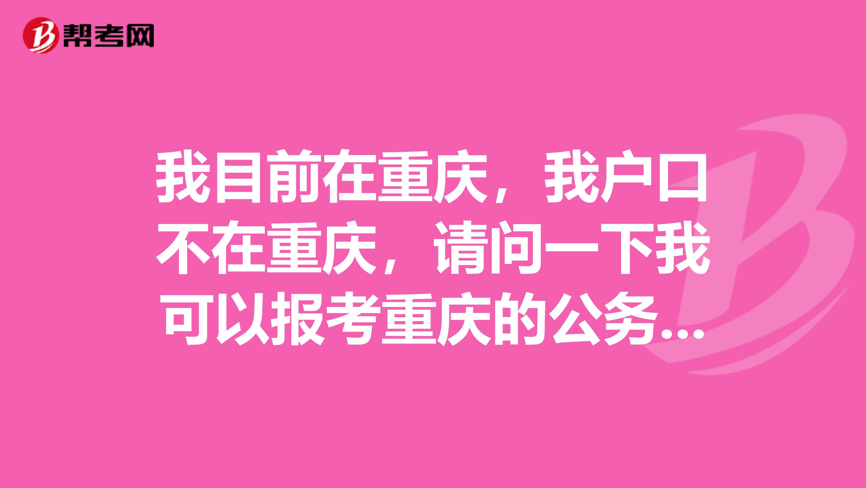 我目前在重庆，我户口不在重庆，请问一下我可以报考重庆的公务员吗？