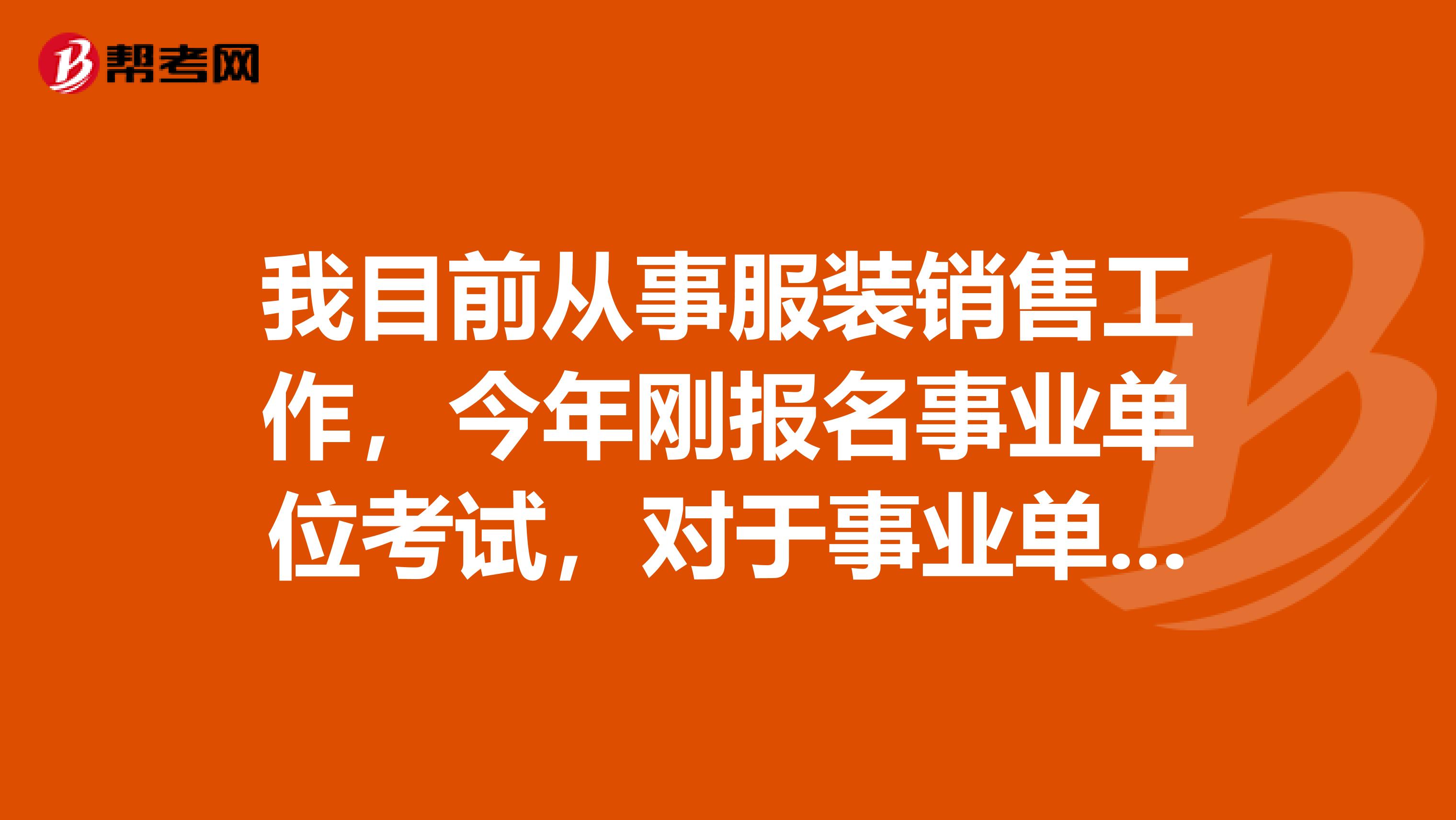 我目前从事服装销售工作,今年刚报名事业单位考试,对于事业单位考试判断题硬背感觉好难啊!有没有什么办法啊?