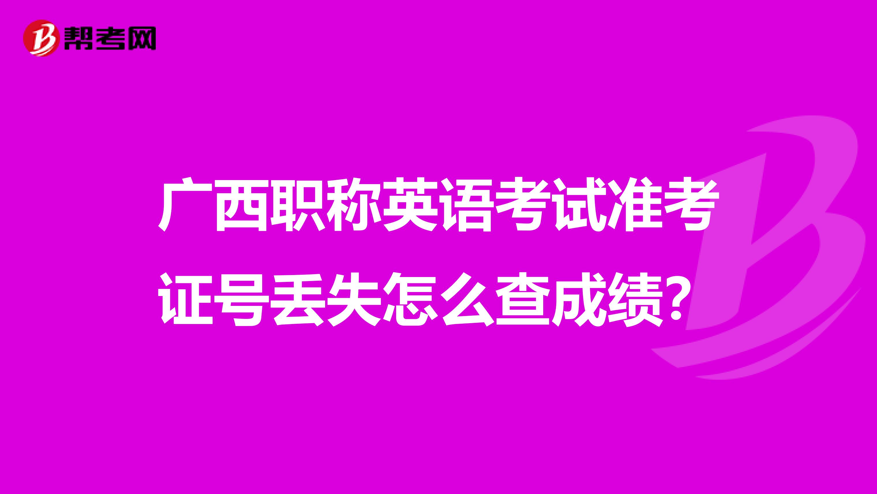 广西职称英语考试准考证号丢失怎么查成绩？