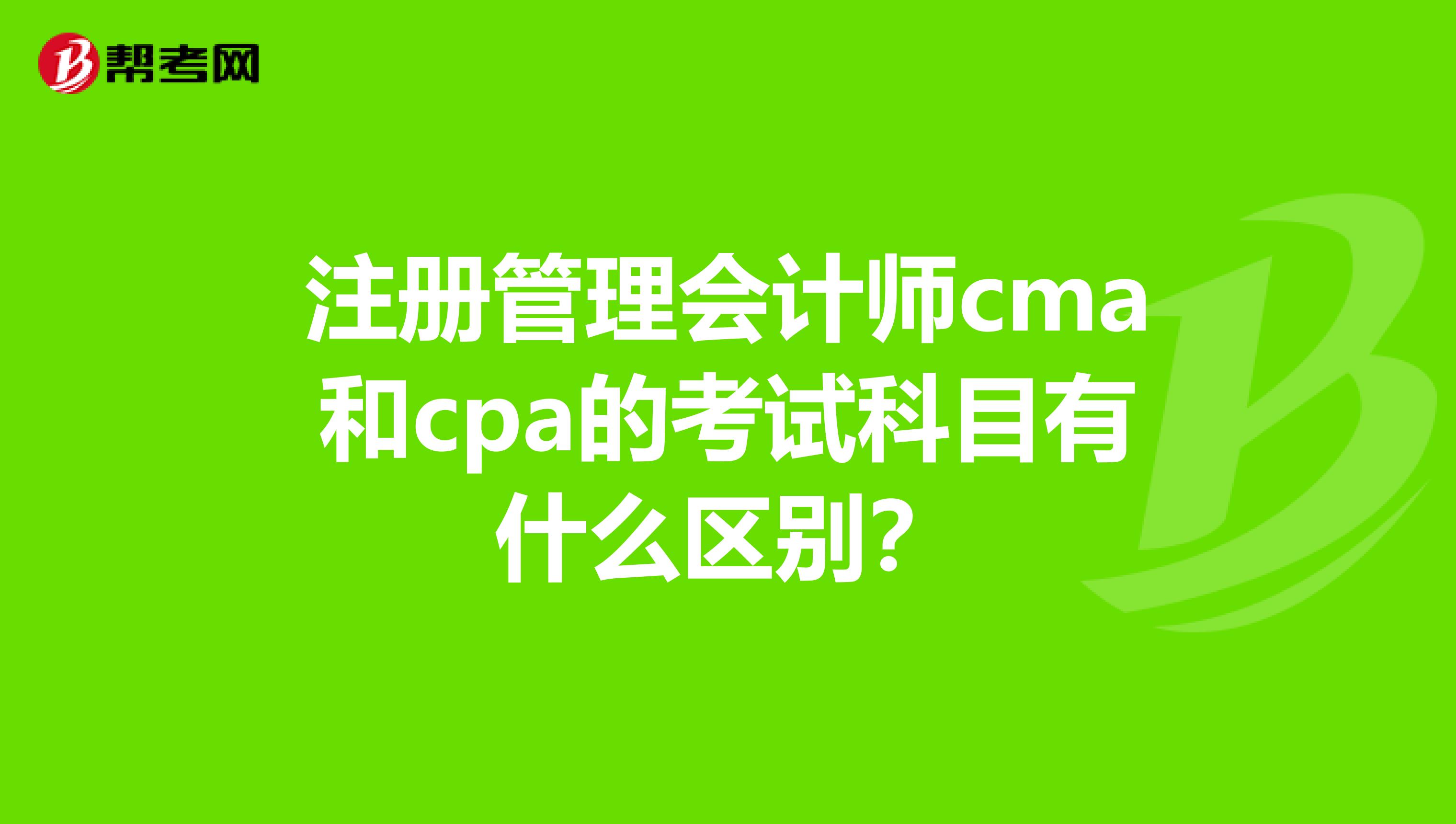 注冊(cè)管理會(huì)計(jì)師cma和cpa的考試科目有什么區(qū)別？
