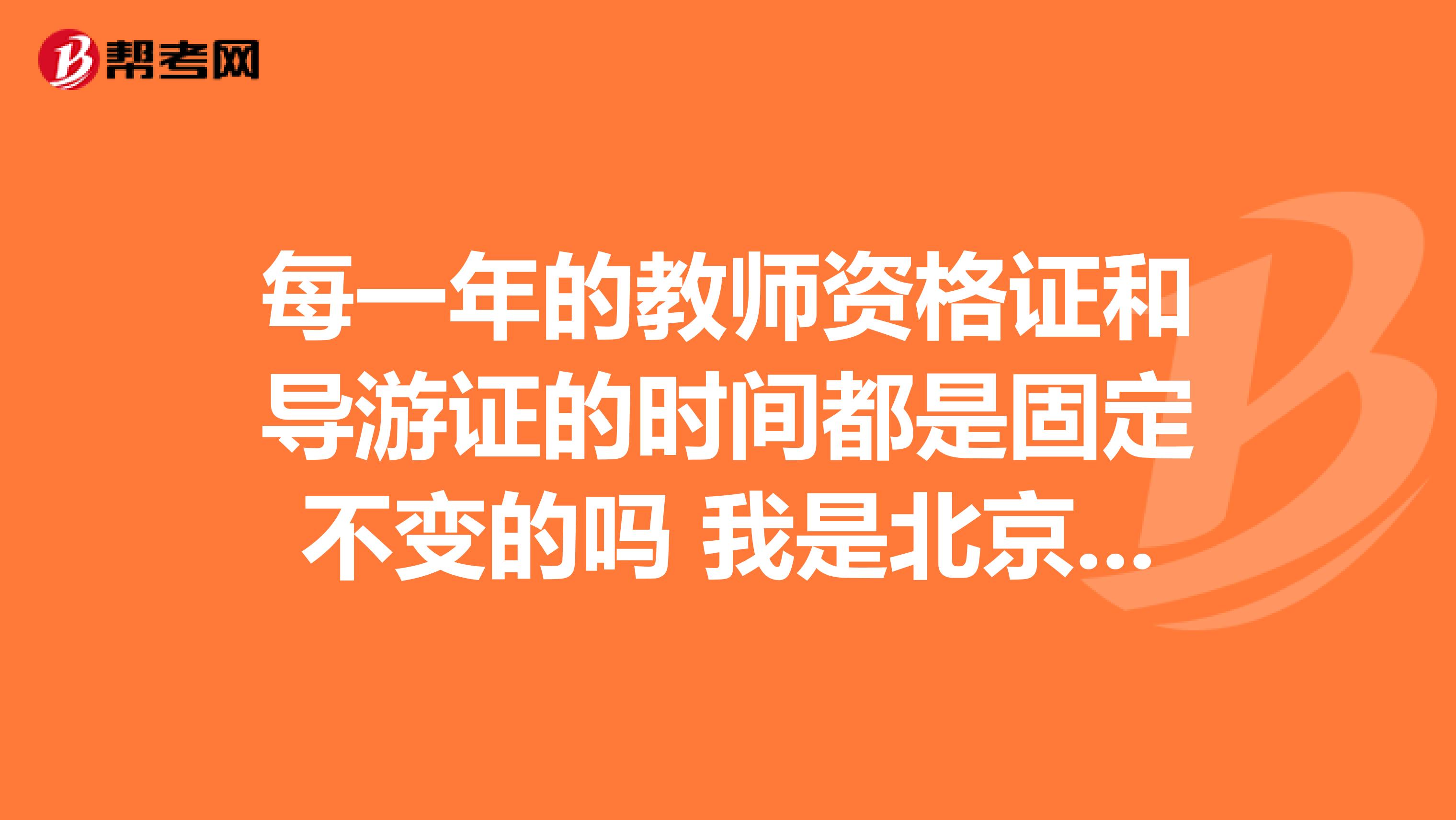 每一年的教师资格证和导游证的时间都是固定不变的吗 我是北京语言大学的