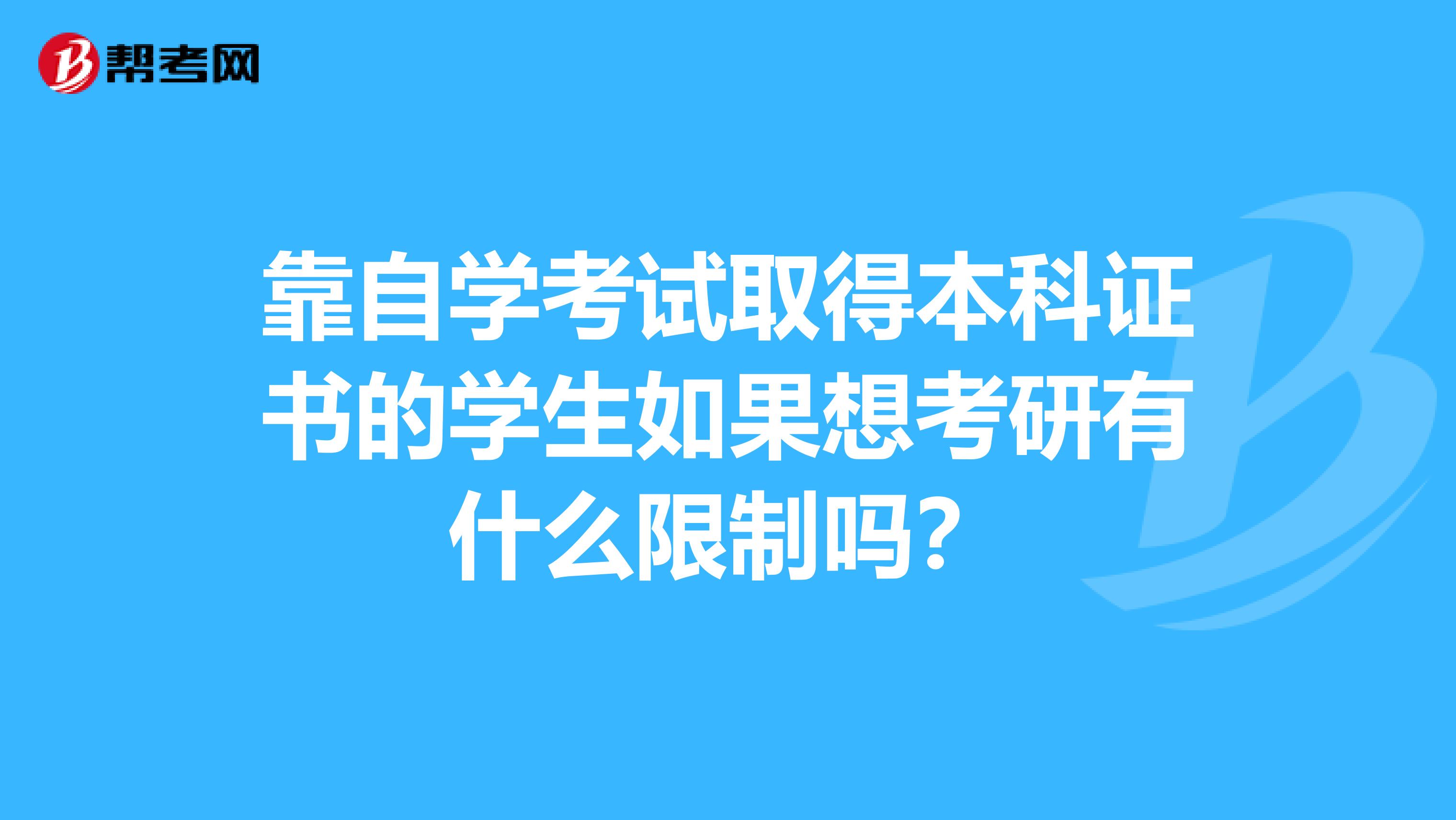 靠自学考试取得本科证书的学生如果想考研有什么限制吗?