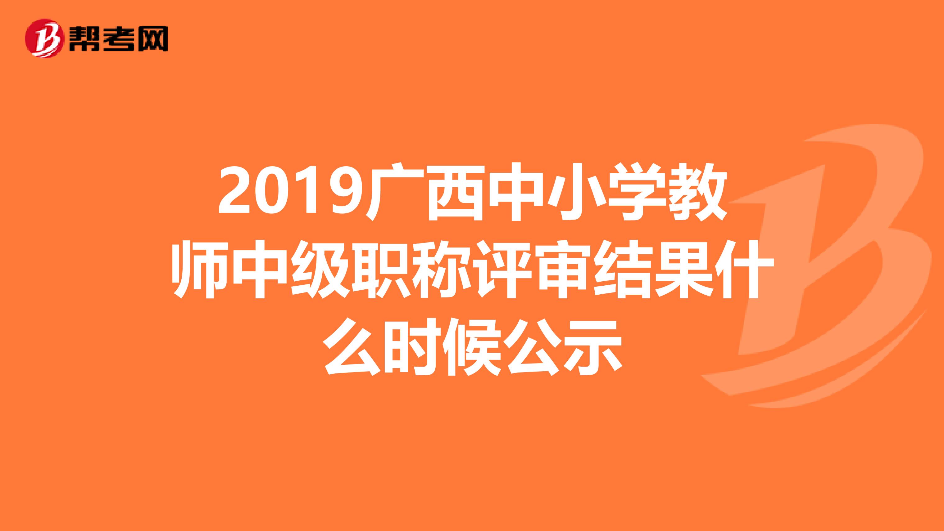 2019广西中小学教师中级职称评审结果什么时候公示