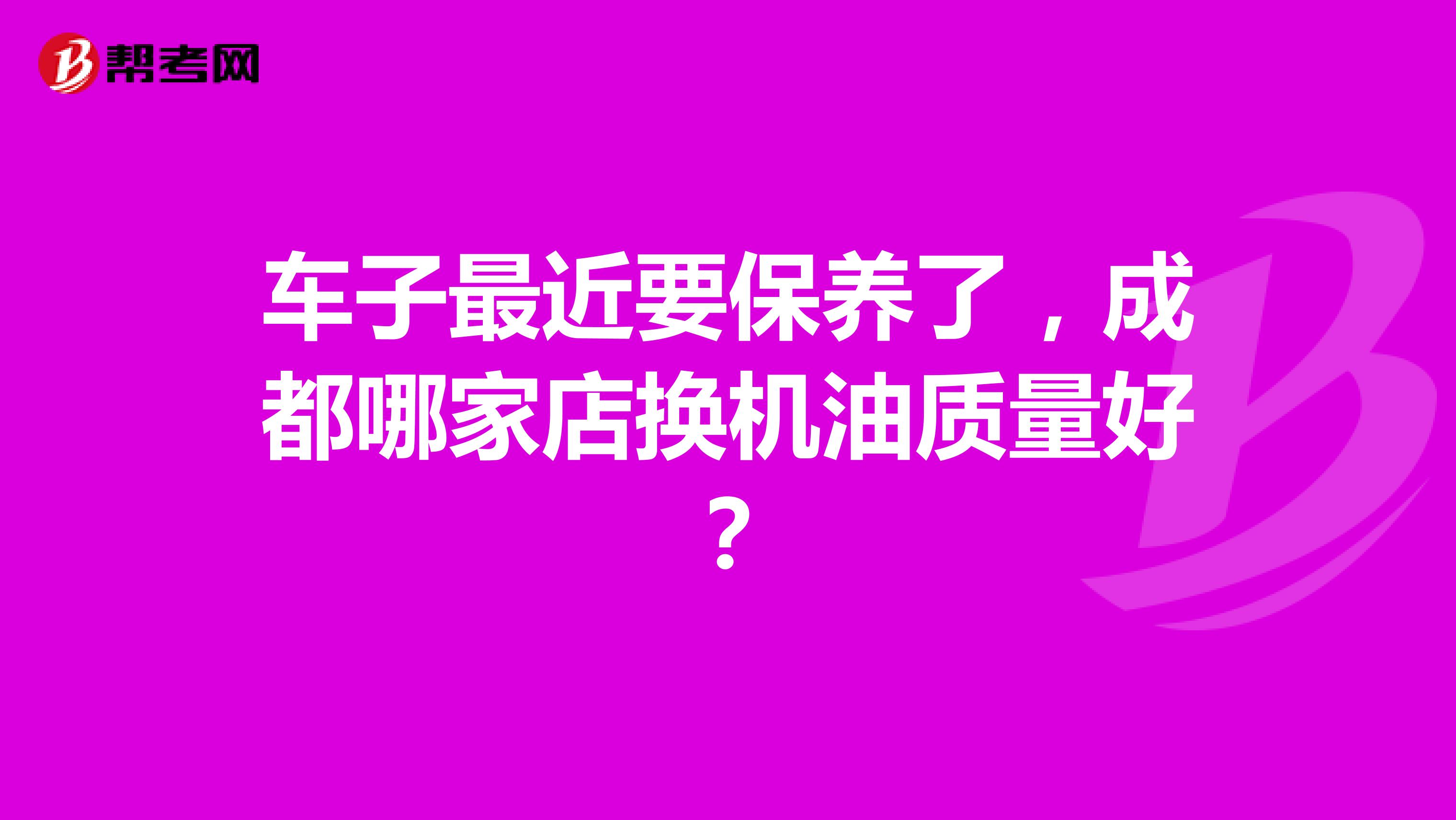 车子最近要保养了，成都哪家店换机油质量好？