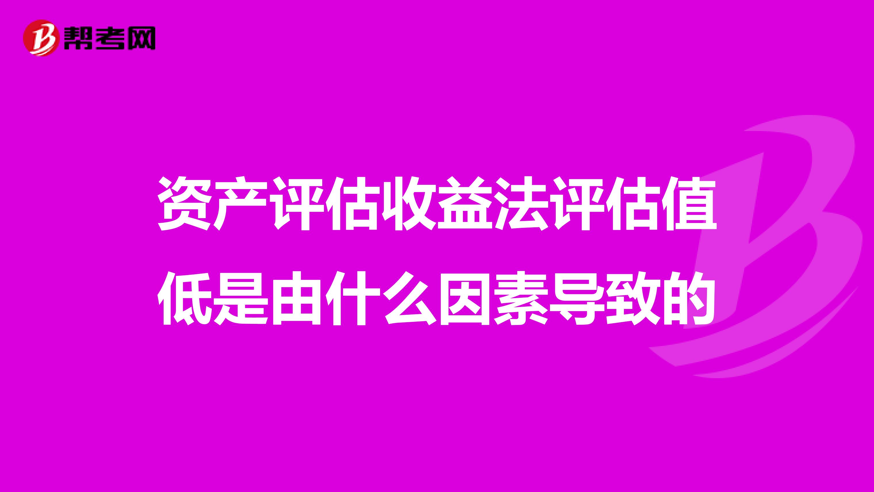 资产评估收益法评估值低是由什么因素导致的