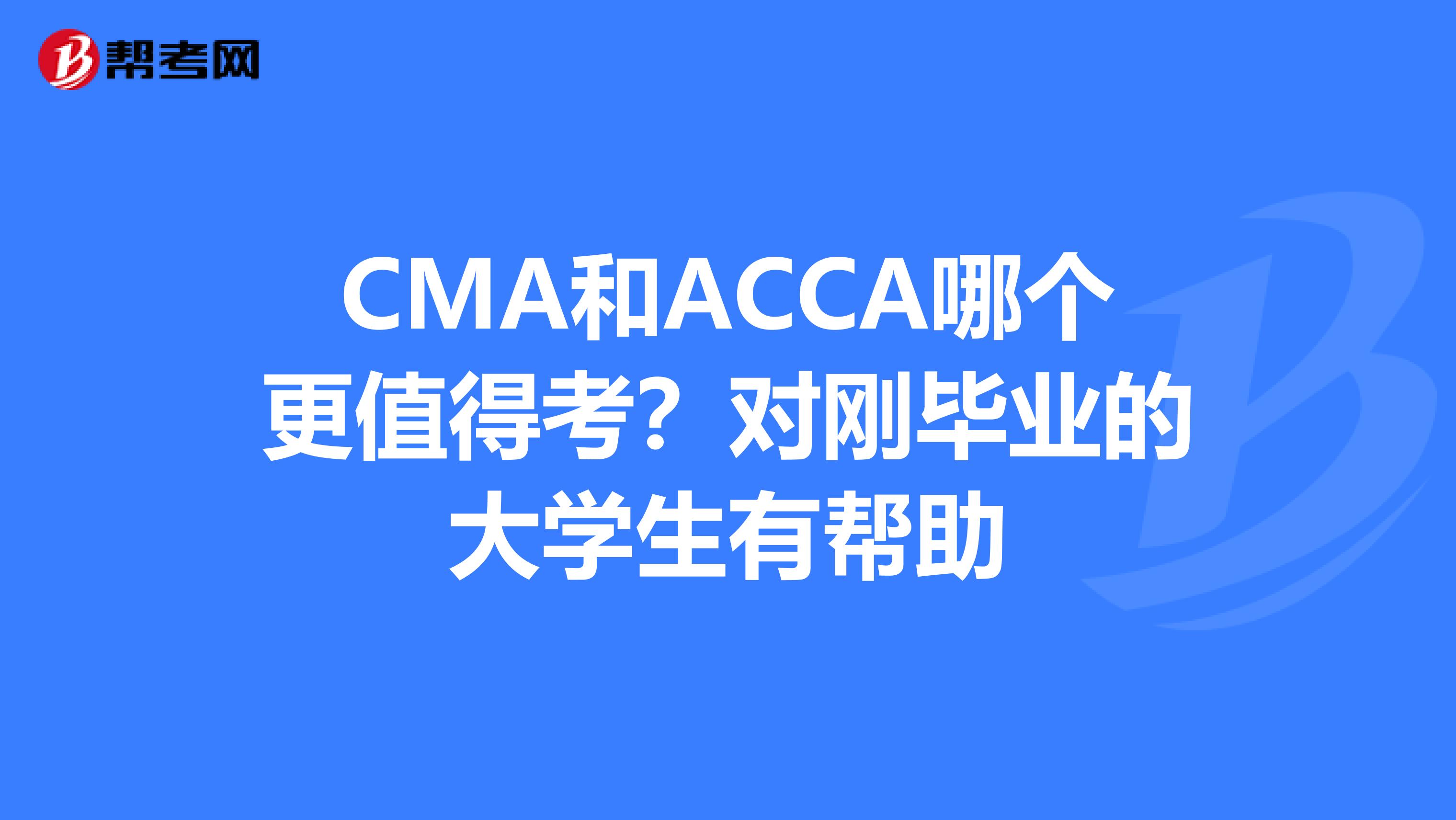CMA和ACCA哪个更值得考？对刚毕业的大学生有帮助