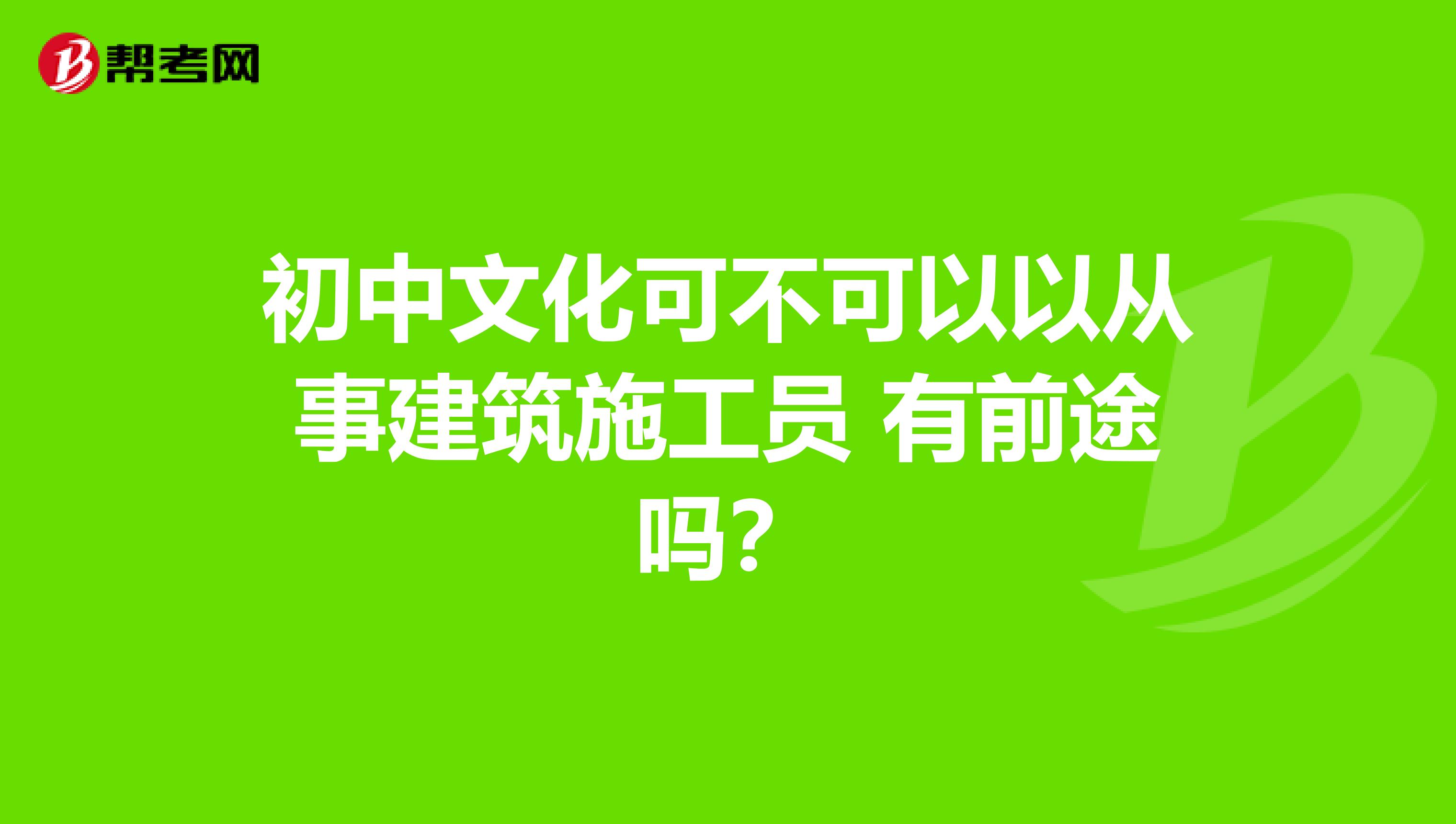 初中文化可不可以以从事建筑施工员 有前途吗?