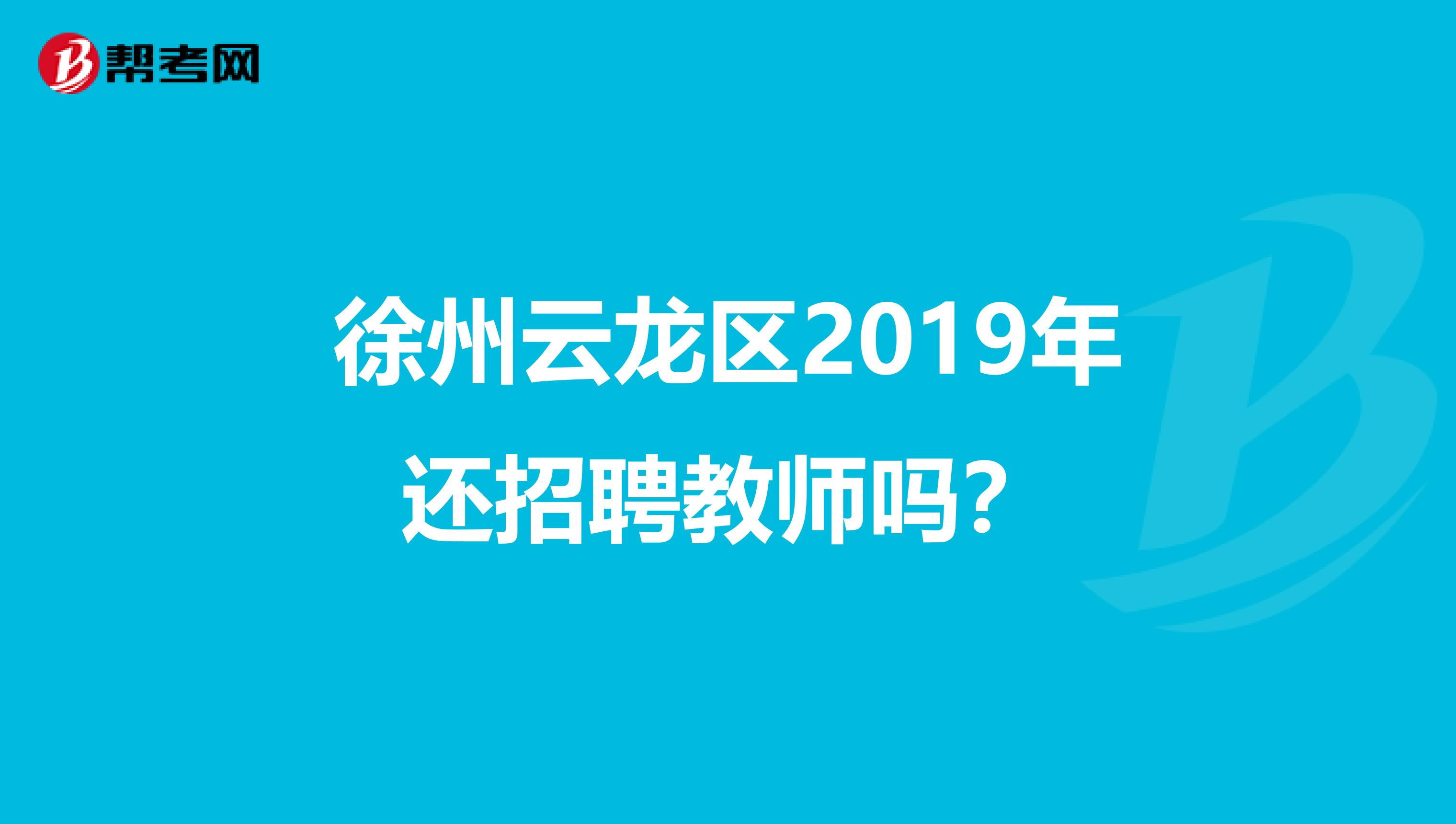 徐州云龙区2019年还招聘教师吗？