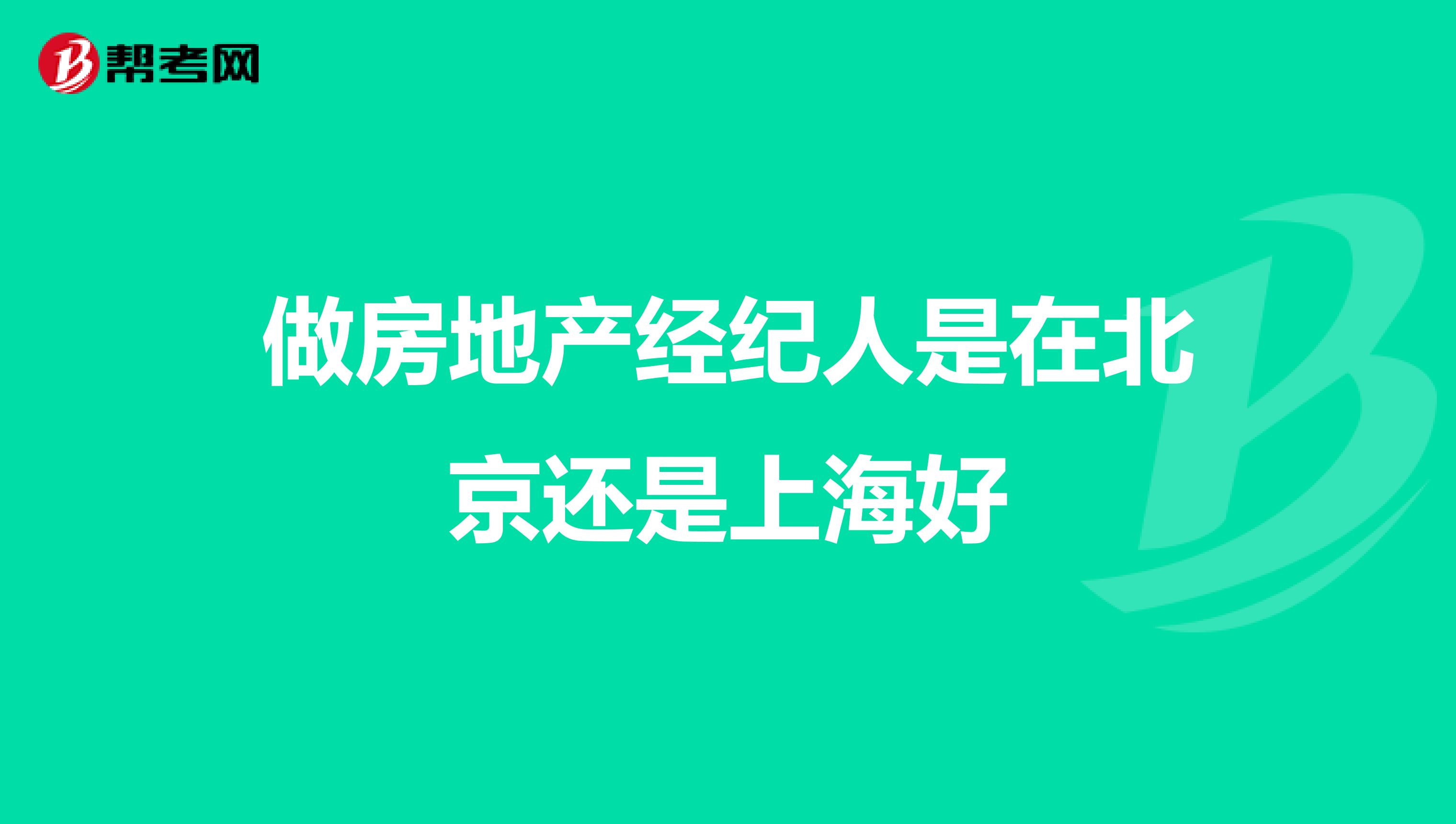 做房地产经纪人是在北京还是上海好