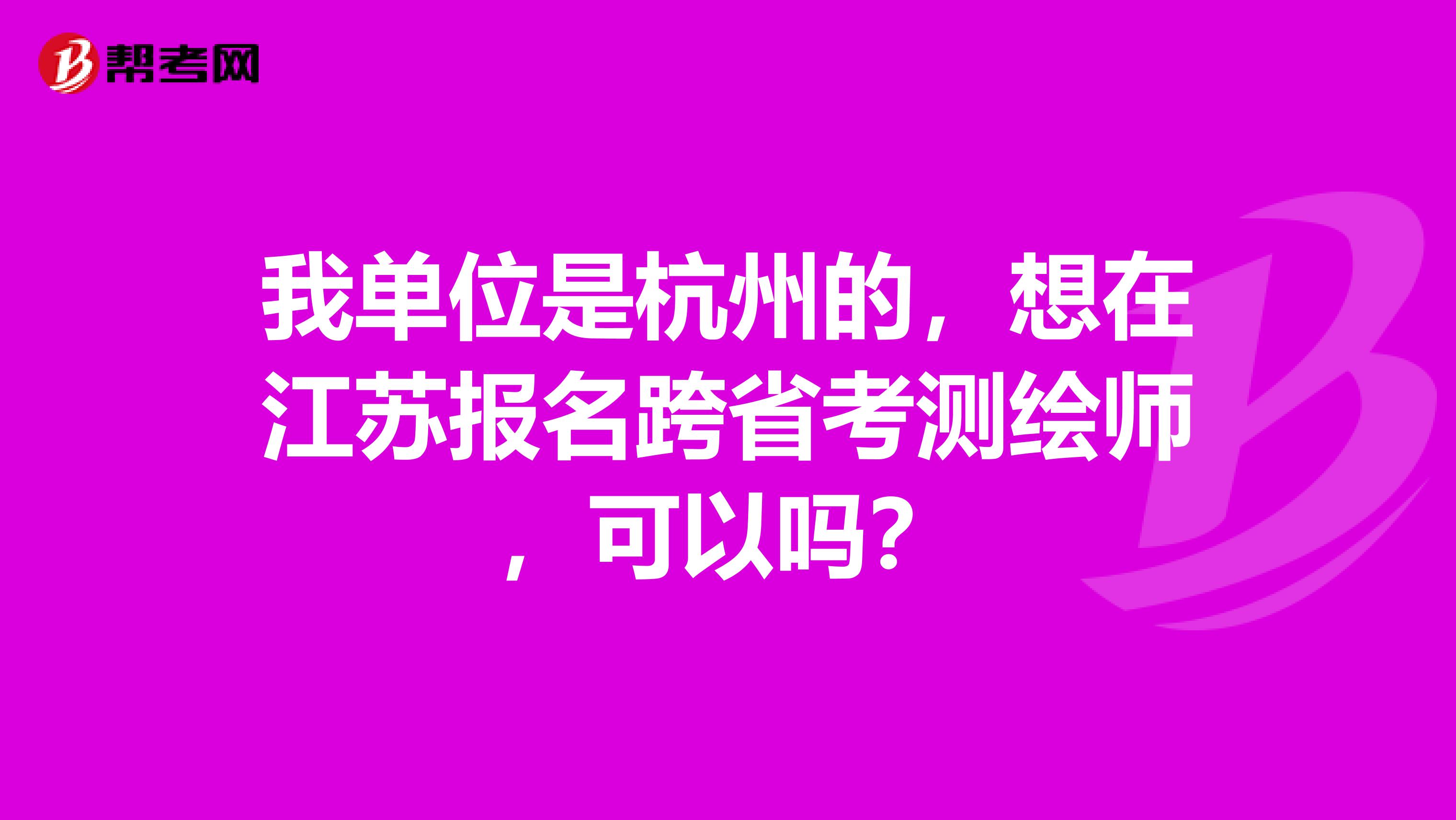 我单位是杭州的,想在江苏报名跨省考测绘师,可以吗?