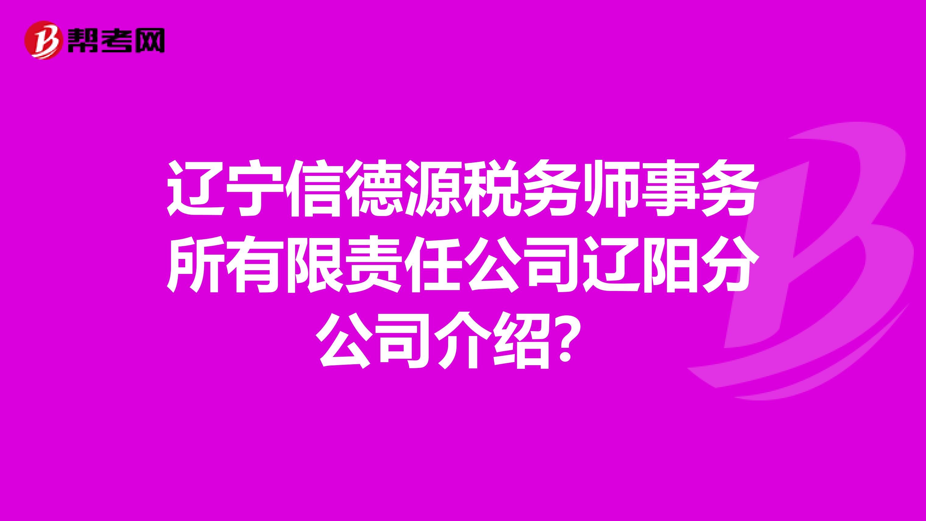 辽宁信德源税务师事务所有限责任公司辽阳分公司介绍？
