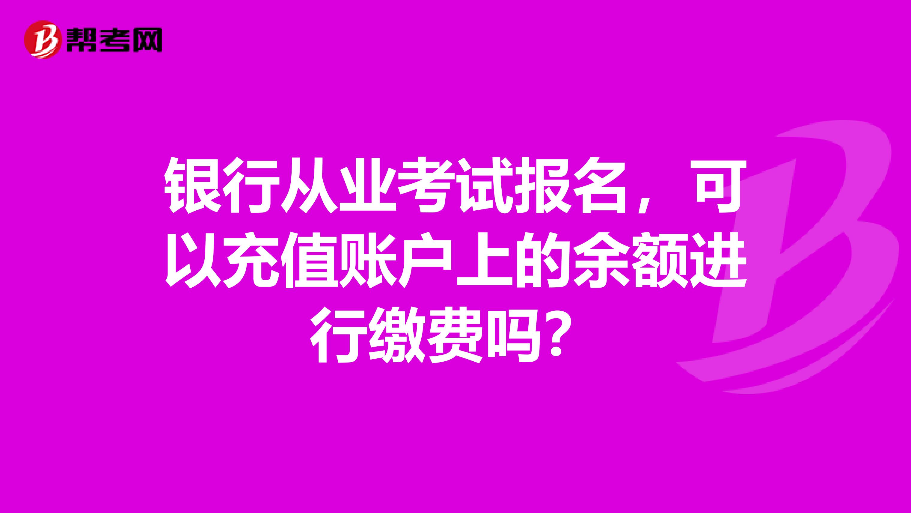 银行从业考试报名,可以充值账户上的余额进行缴费吗?