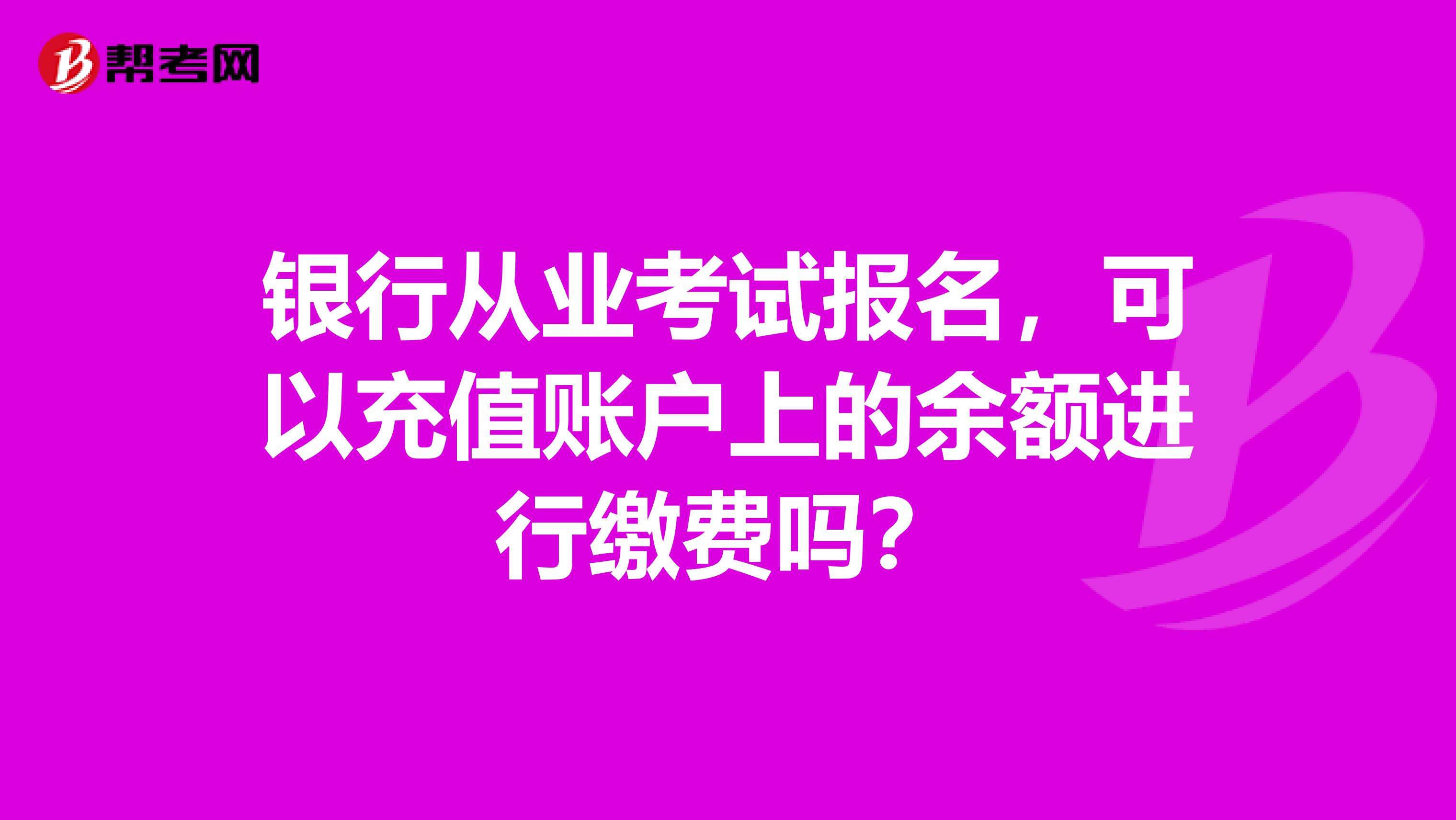 银行从业考试报名，可以充值账户上的余额进行缴费吗？