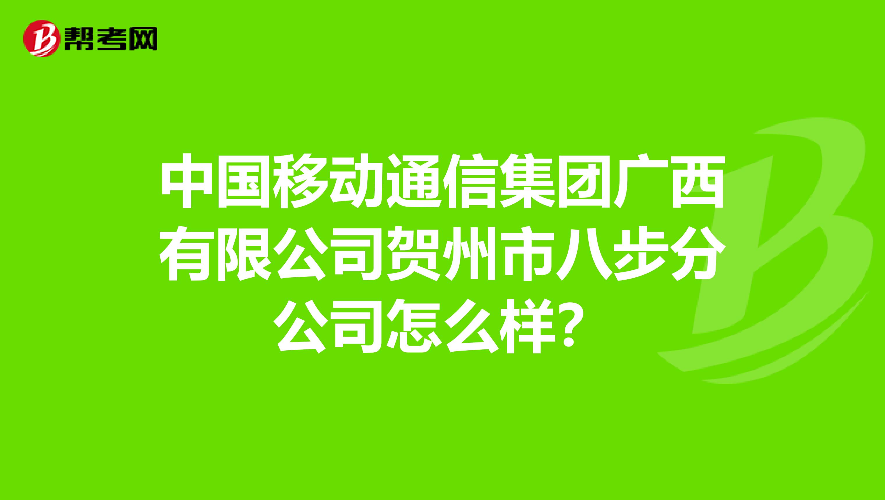中国移动通信集团广西有限公司贺州市八步分公司怎么样？