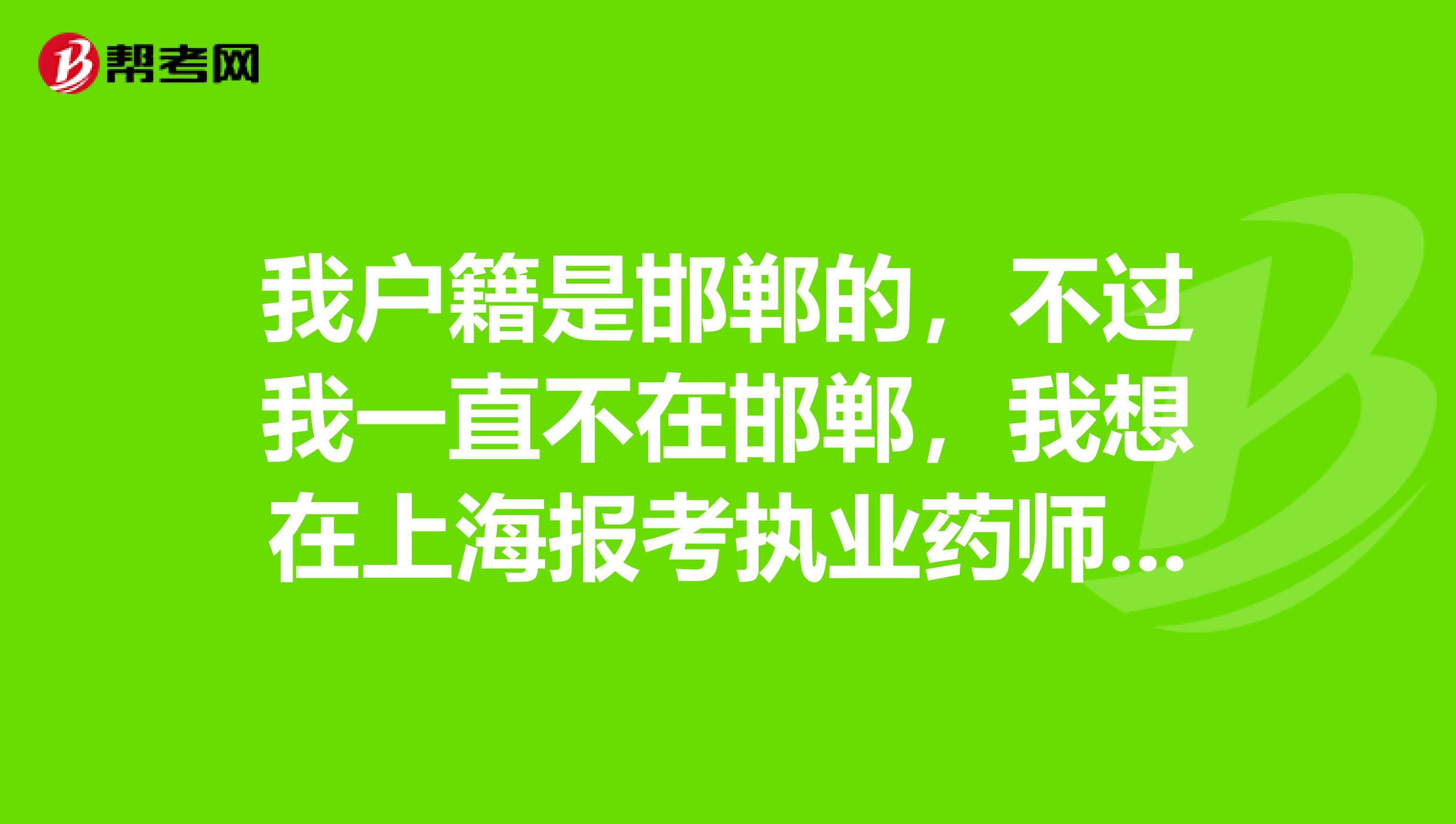 我户籍是邯郸的，不过我一直不在邯郸，我想在上海报考执业药师考试，请问有影响吗，能报名吗