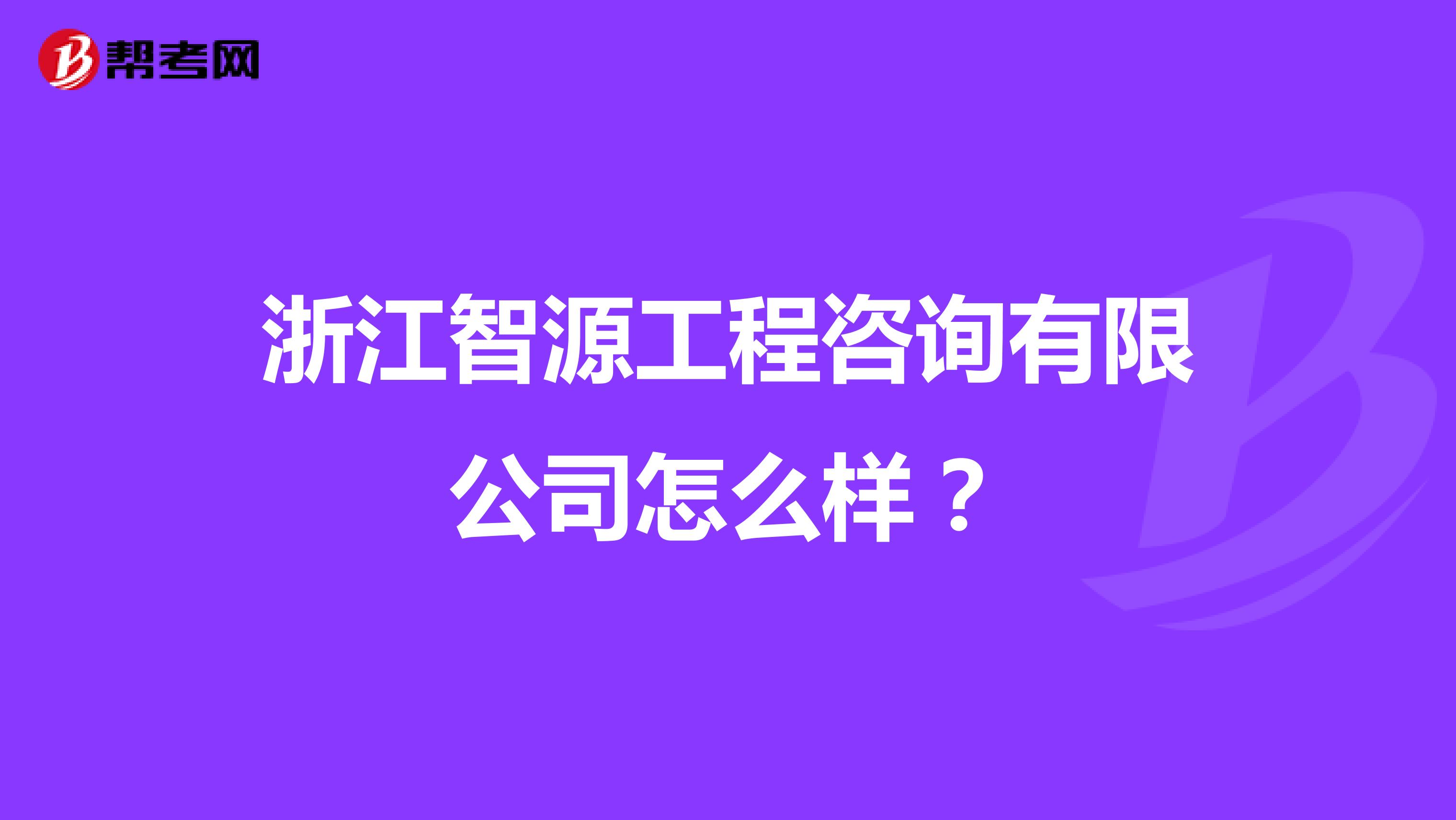 浙江智源工程咨询有限公司怎么样?