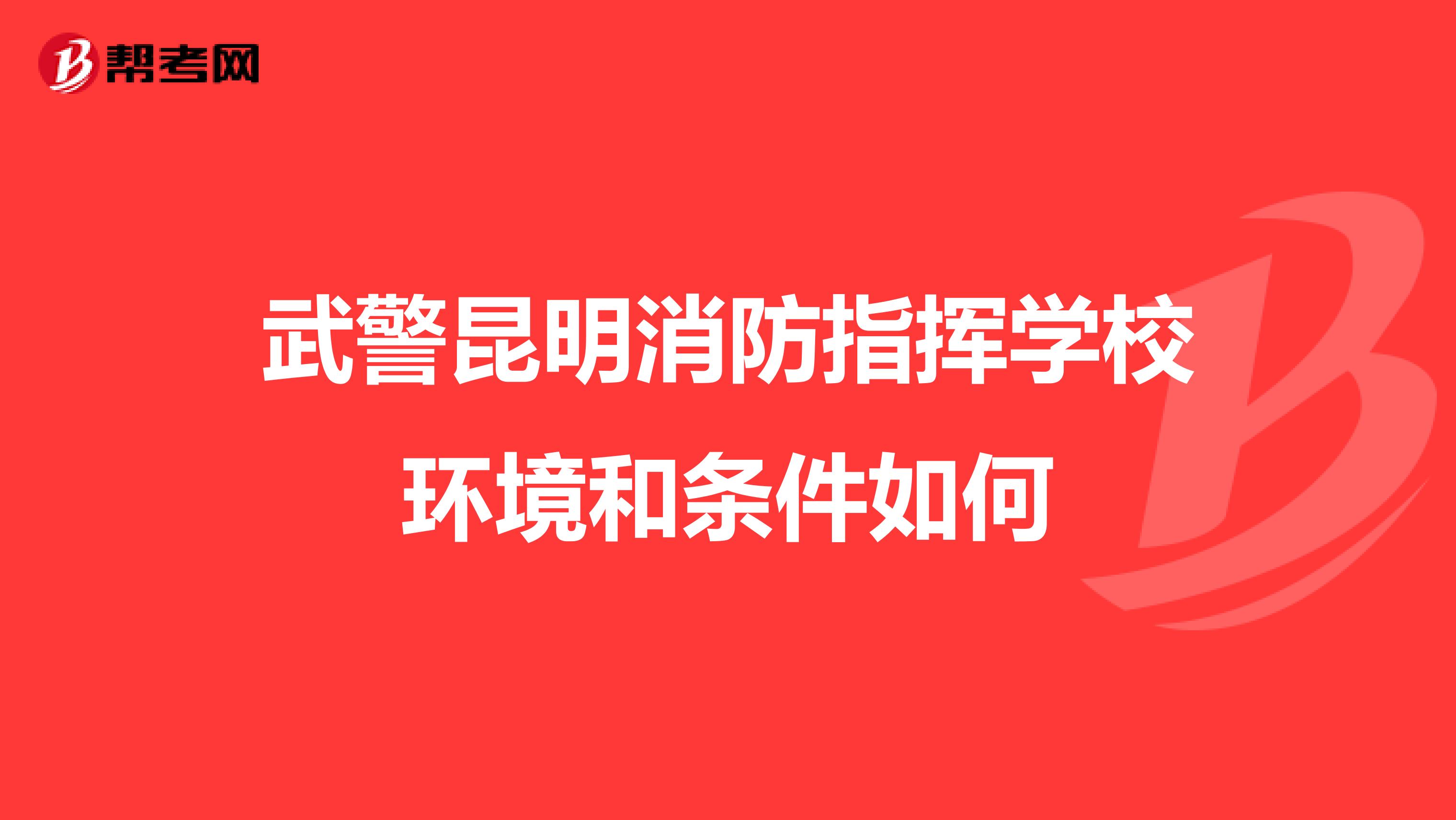 武警昆明消防指挥学校环境和条件如何