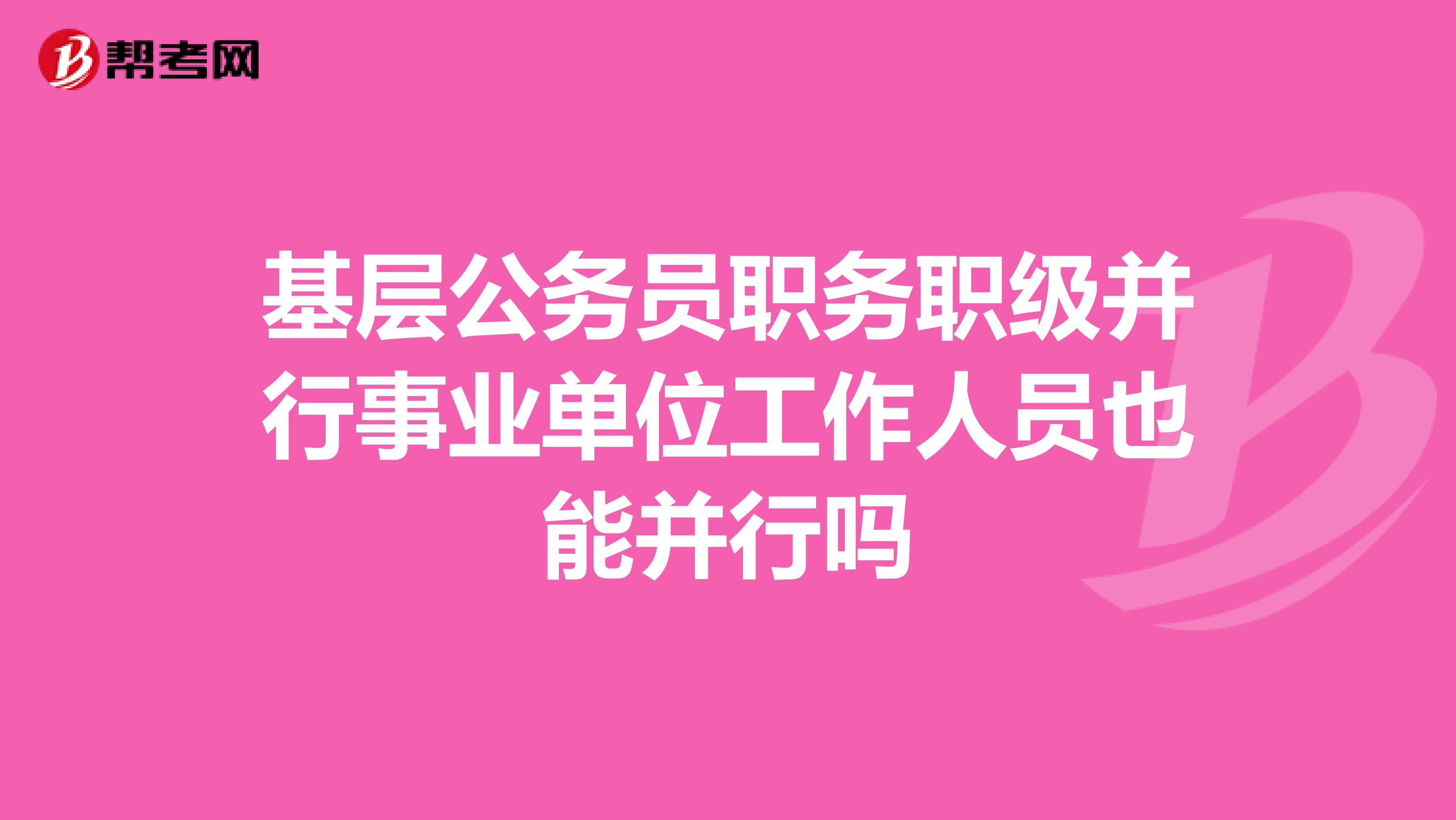 基层公务员职务职级并行事业单位工作人员也能并行吗