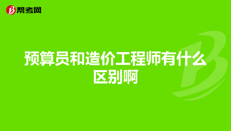 预算员和造价工程师有什么区别啊