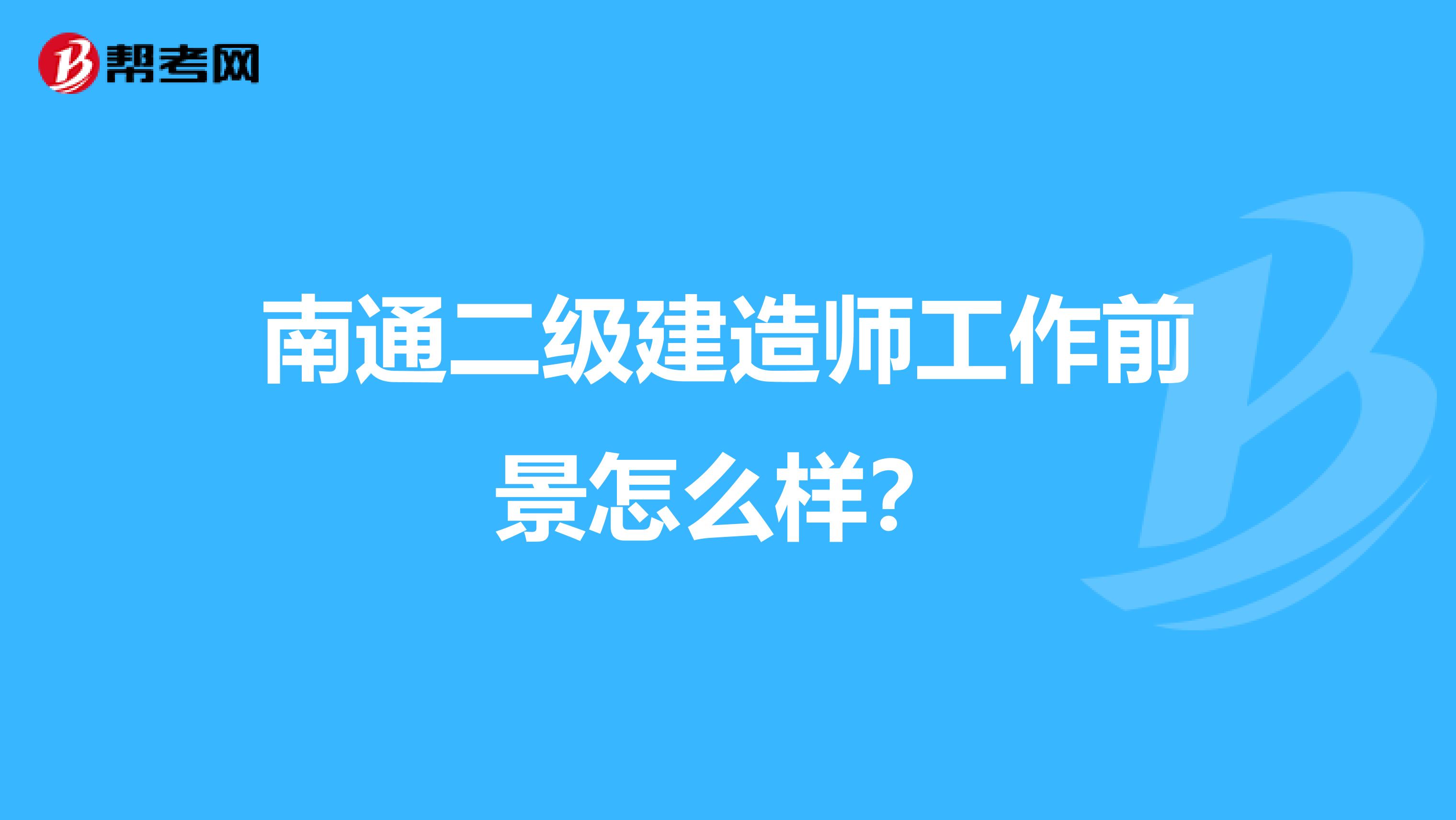 南通二级建造师工作前景怎么样？