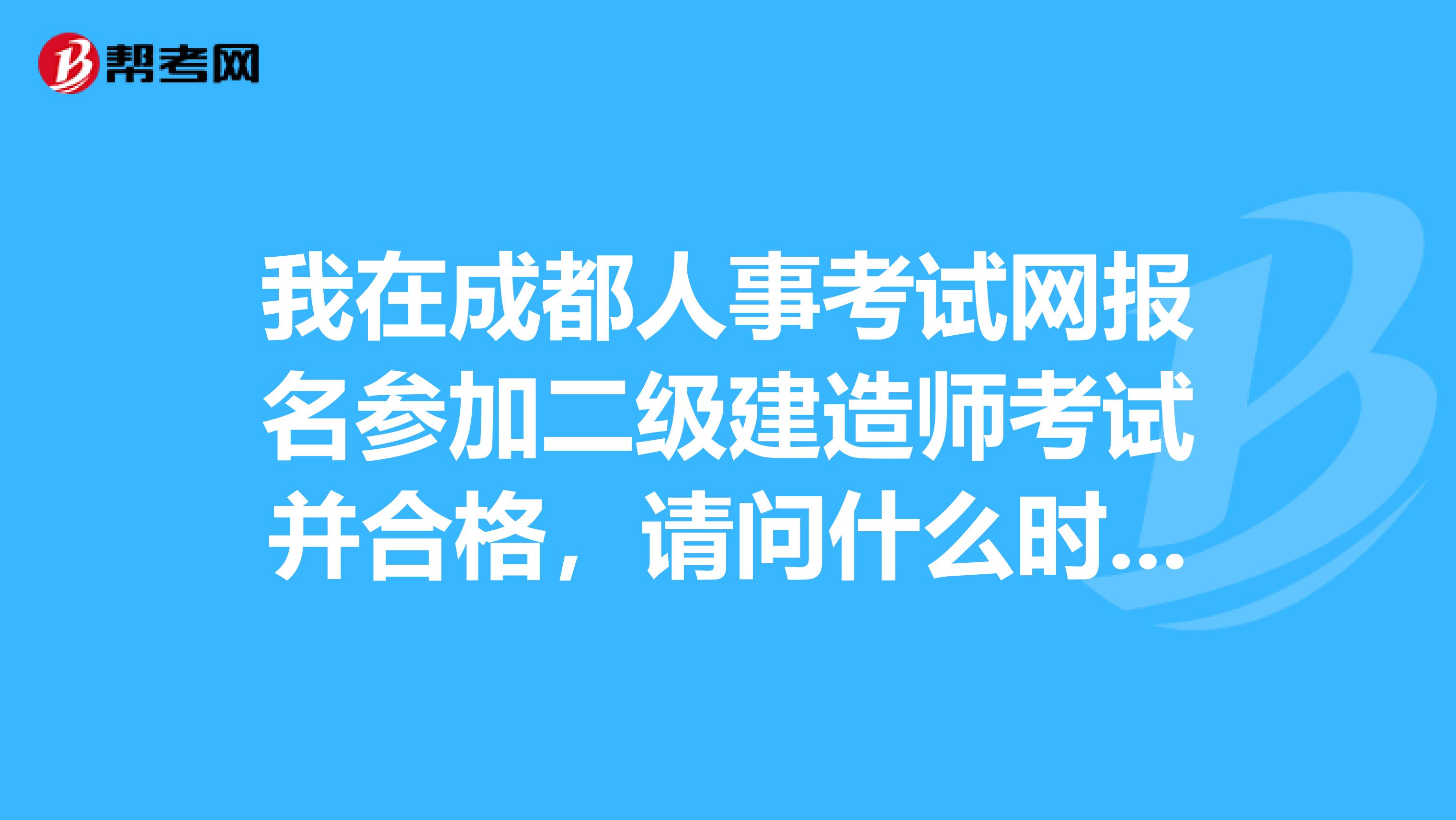 我在成都人事考试网报名参加二级建造师考试并合格，请问什么时候开始办理执业资格证书，办理证书流程