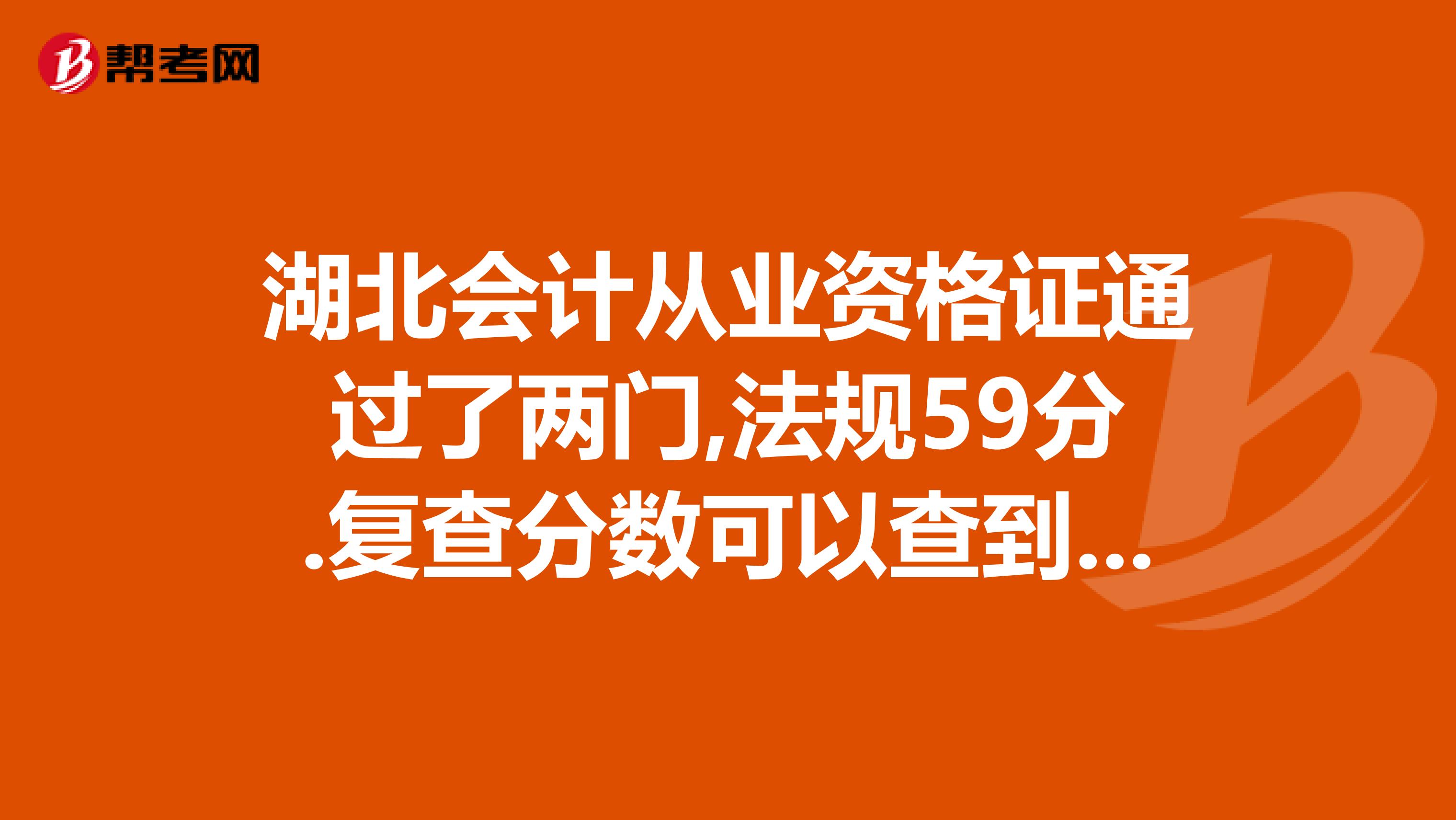 湖北会计从业资格证通过了两门,法规59分.复查分数可以查到60分吗