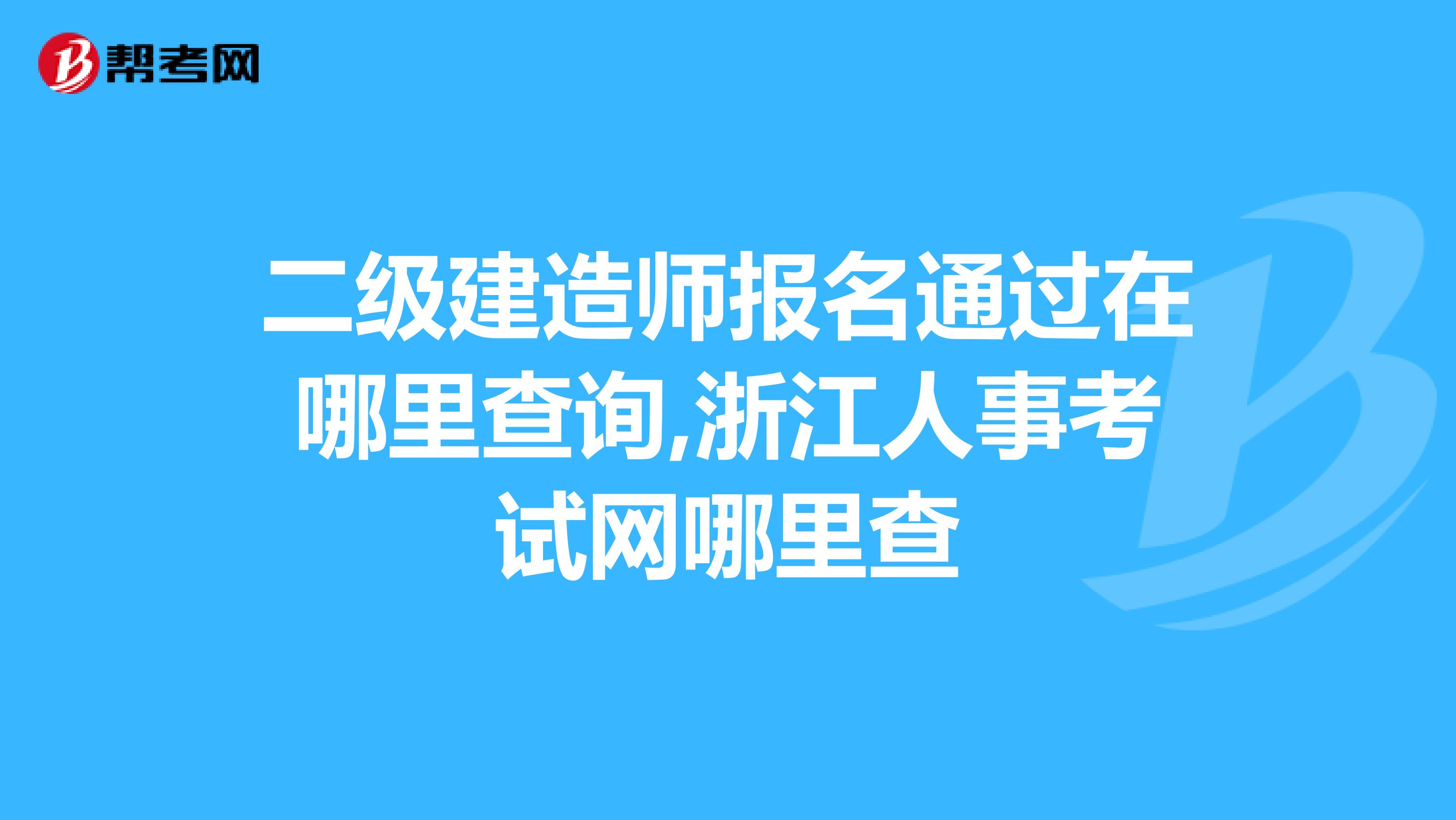 二级建造师报名通过在哪里查询,浙江人事考试网哪里查