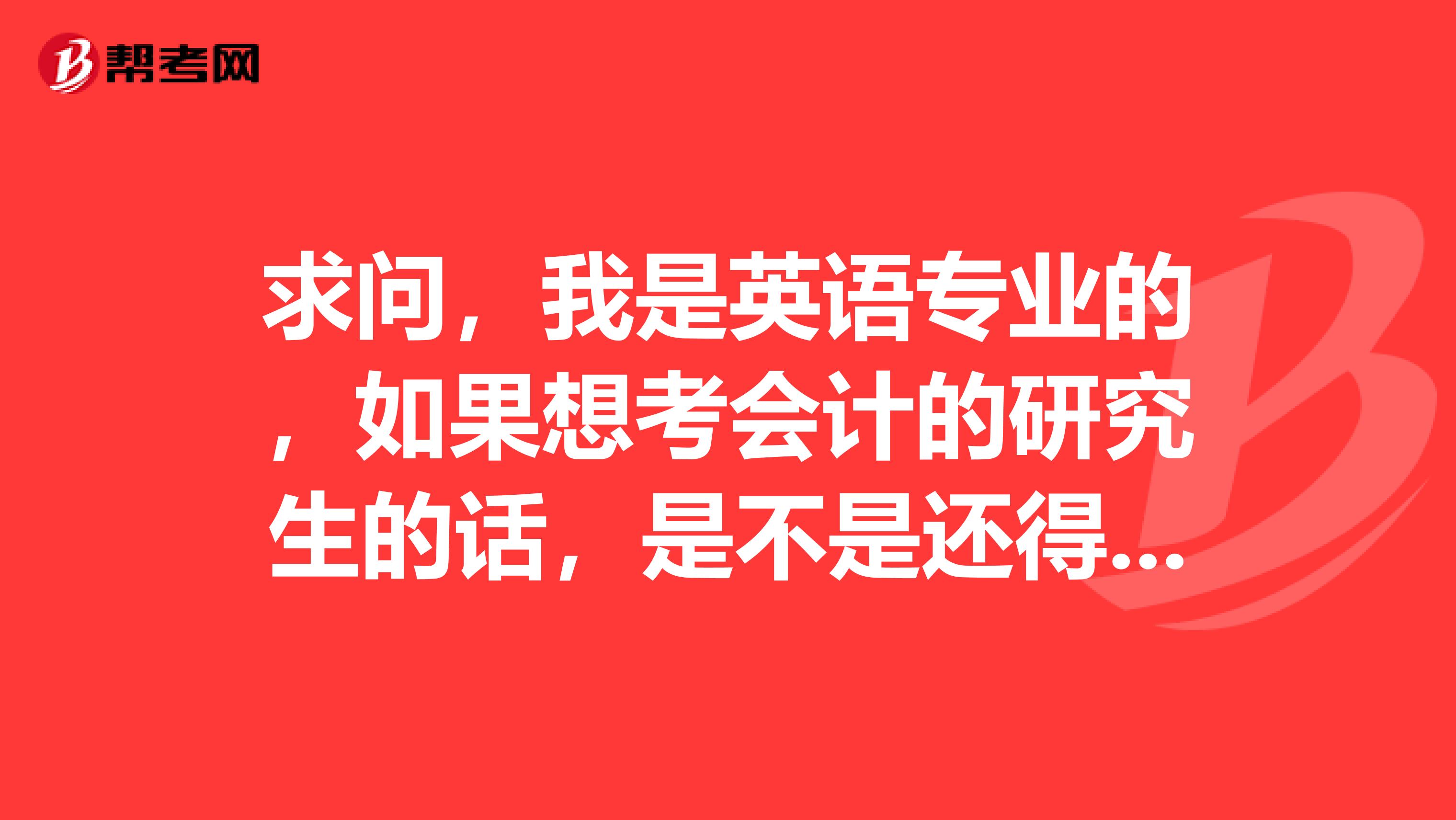 求问,我是英语专业的,如果想考会计的研究生的话,是不是还得考高数?如果考注册会计师的话,又需要什么