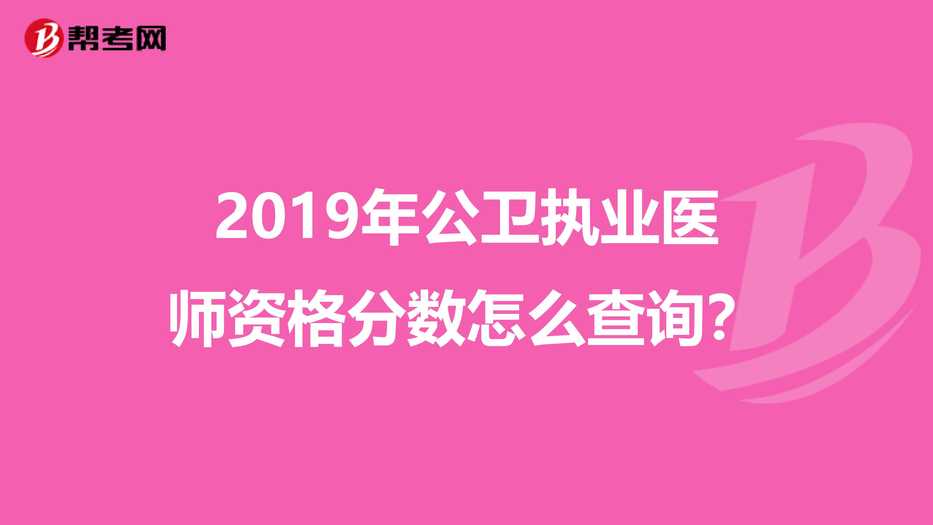 2019年公卫执业医师资格分数怎么查询？