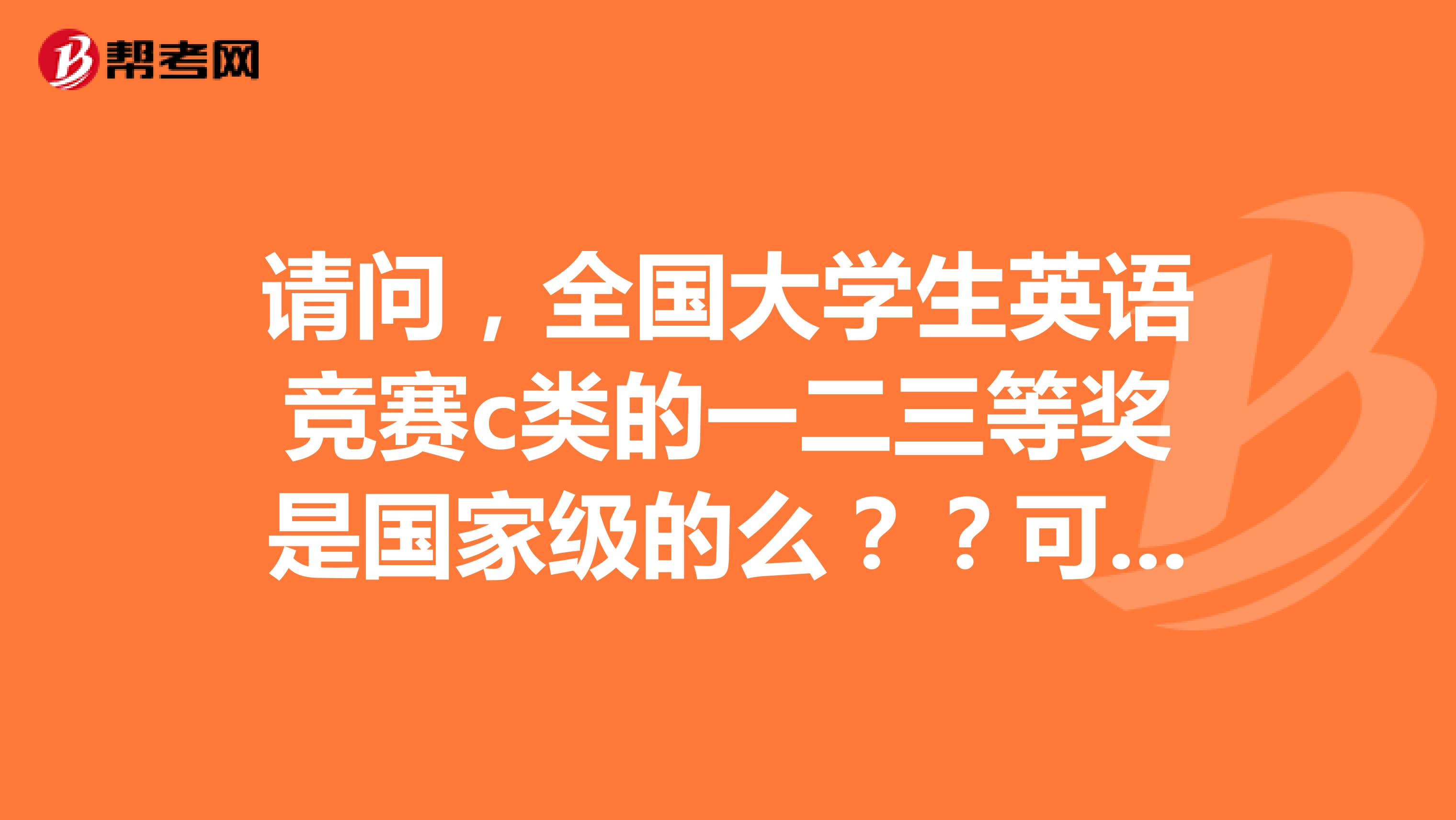 请问，全国大学生英语竞赛c类的一二三等奖是国家级的么？？可以加多少创新实践学分？？谢谢啦