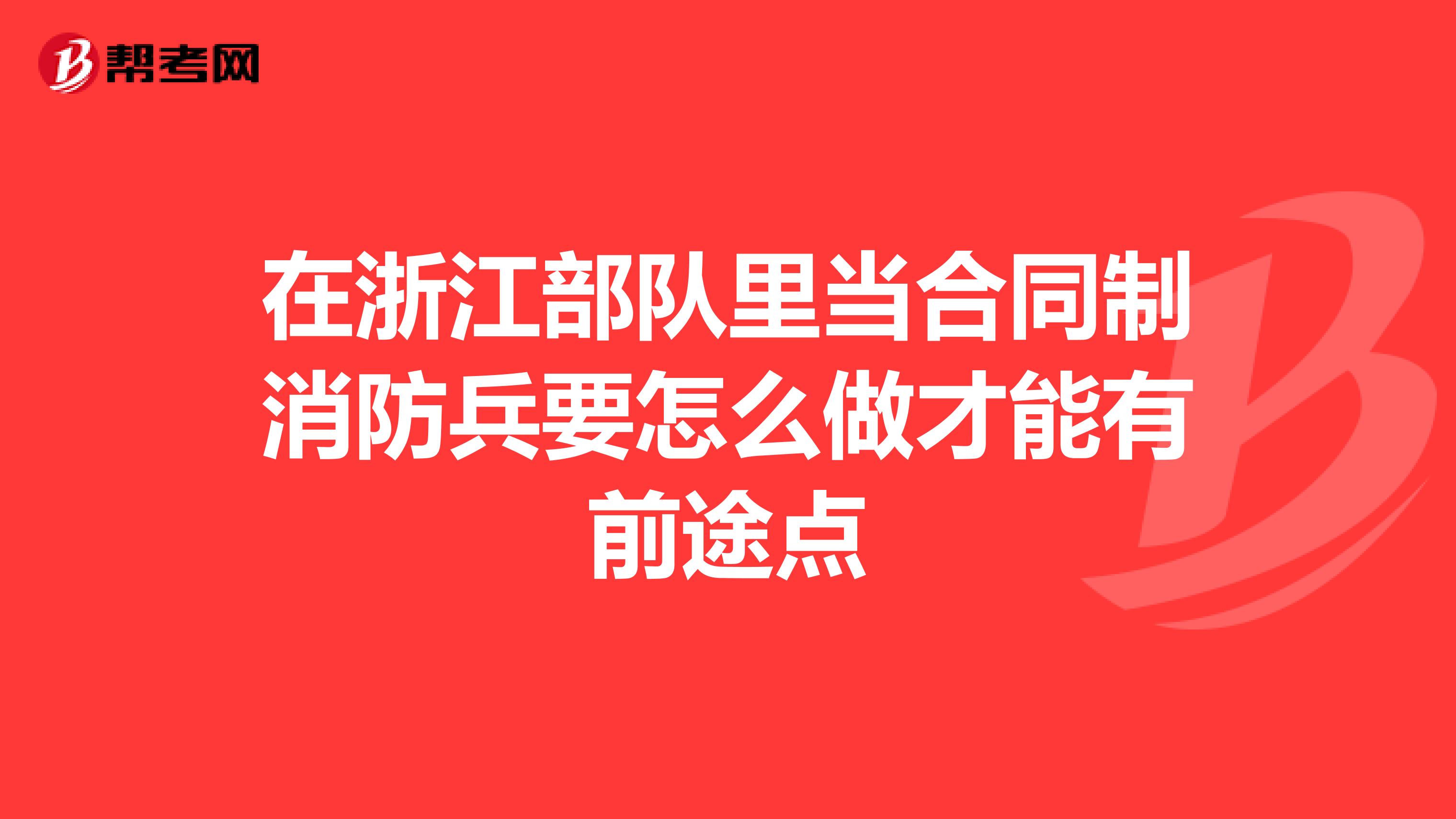 在浙江部队里当合同制消防兵要怎么做才能有前途点