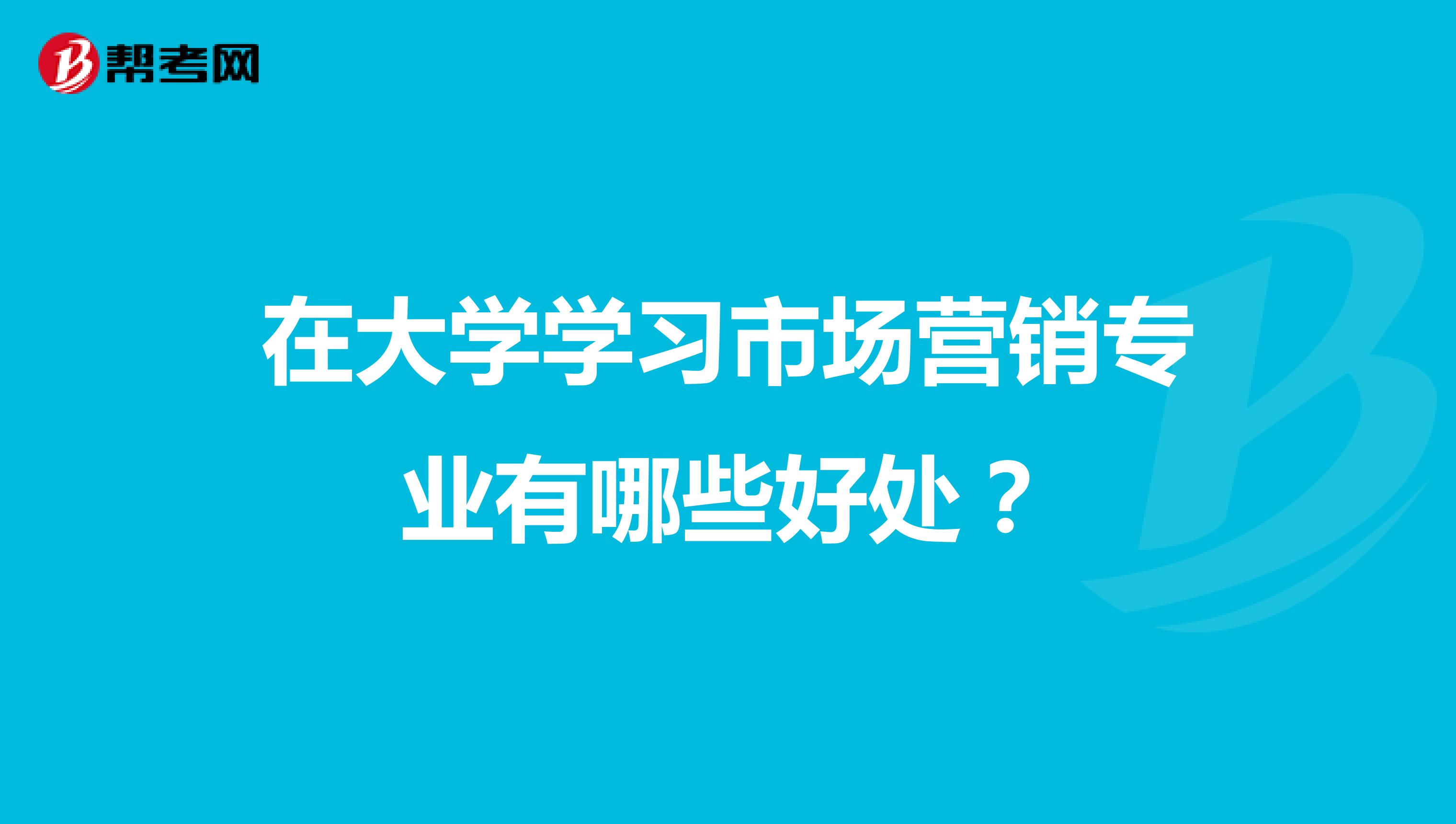 在大学学习市场营销专业有哪些好处？