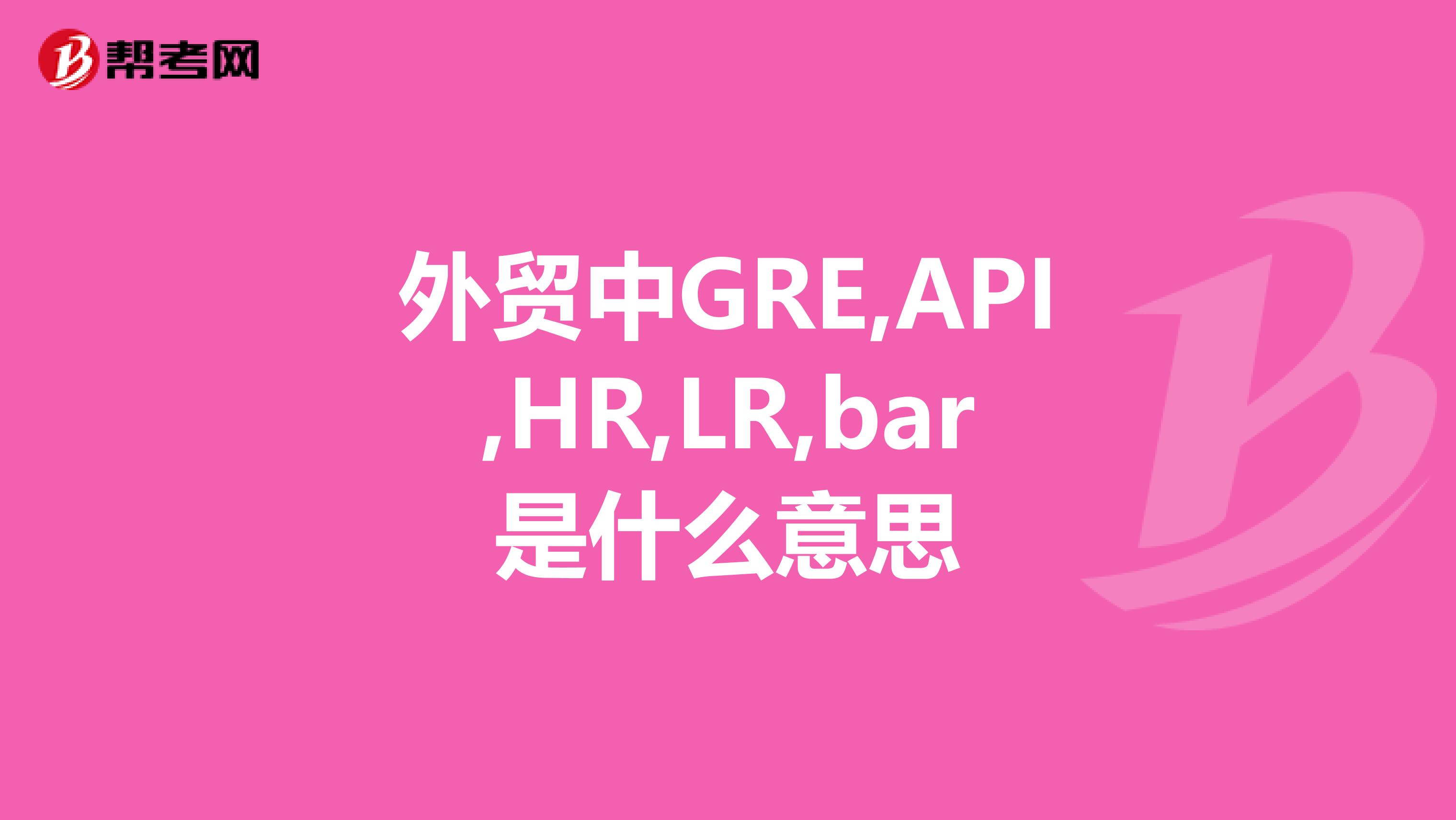 外贸中GRE,API,HR,LR,bar是什么意思