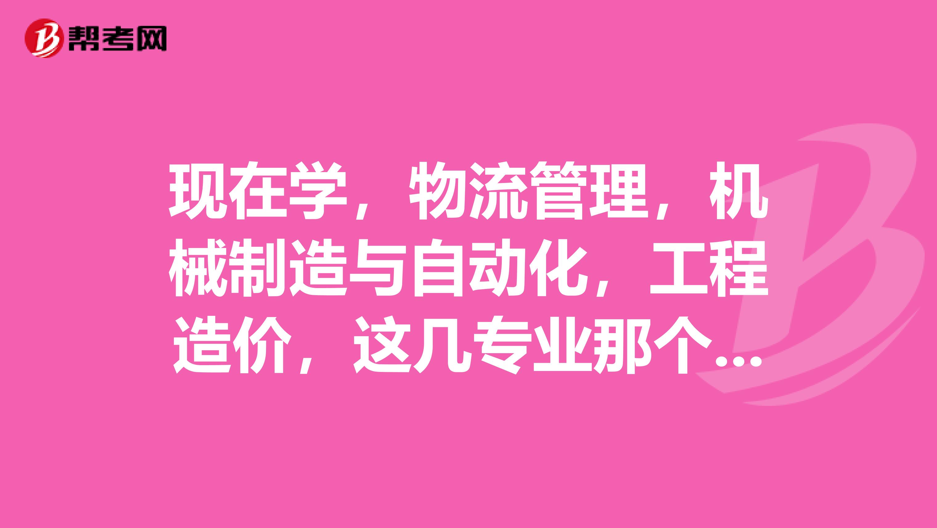 现在学,物流管理,机械制造与自动化,工程造价,这几专业那个更有前途点呢?