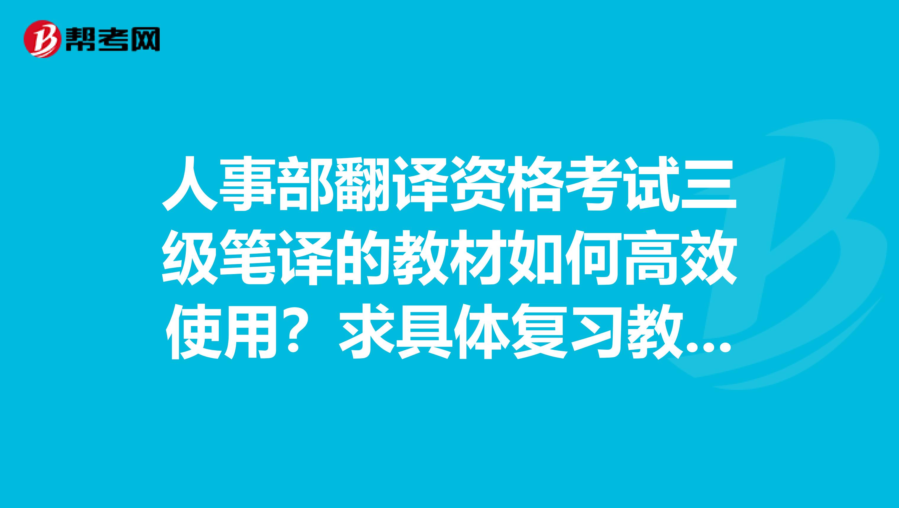 人事部翻译资格考试三级笔译的教材如何高效使用?求具体复习教材的方法谢谢