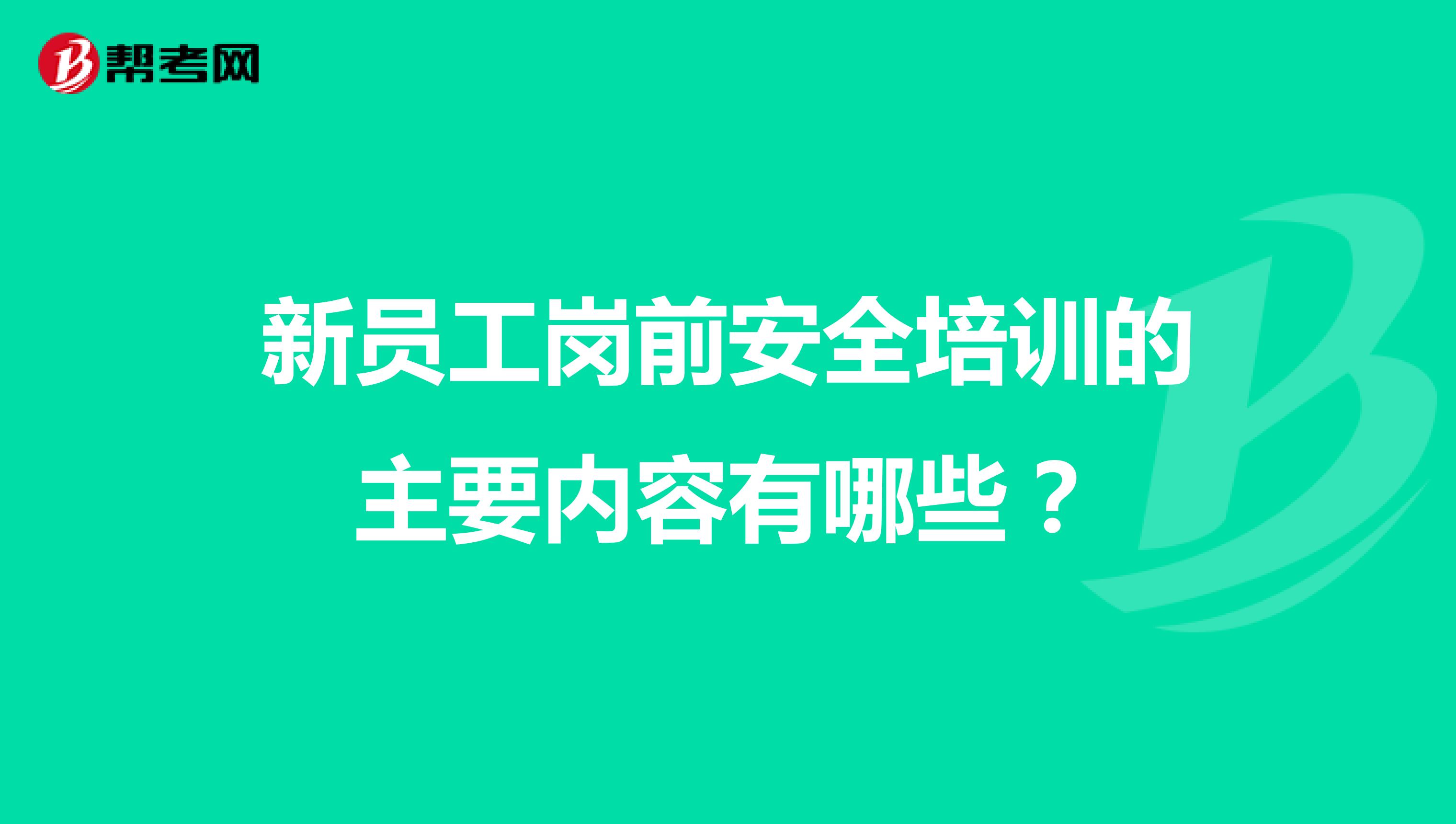 新員工崗前安全培訓(xùn)的主要內(nèi)容有哪些?