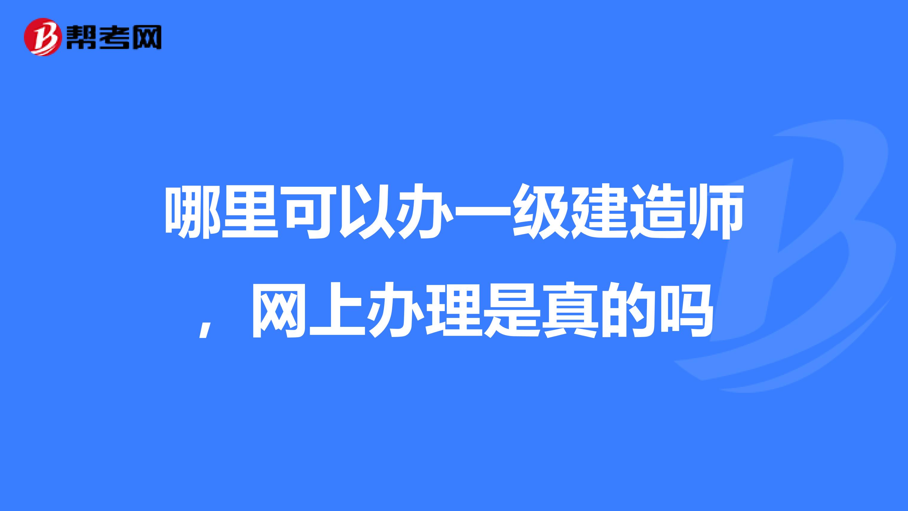 哪里可以办一级建造师，网上办理是真的吗