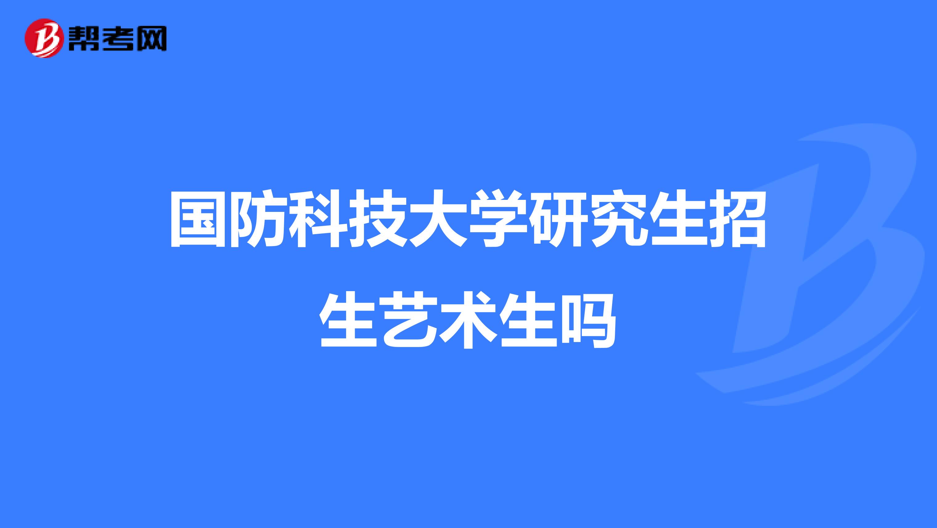 国防科技大学研究生招生艺术生吗