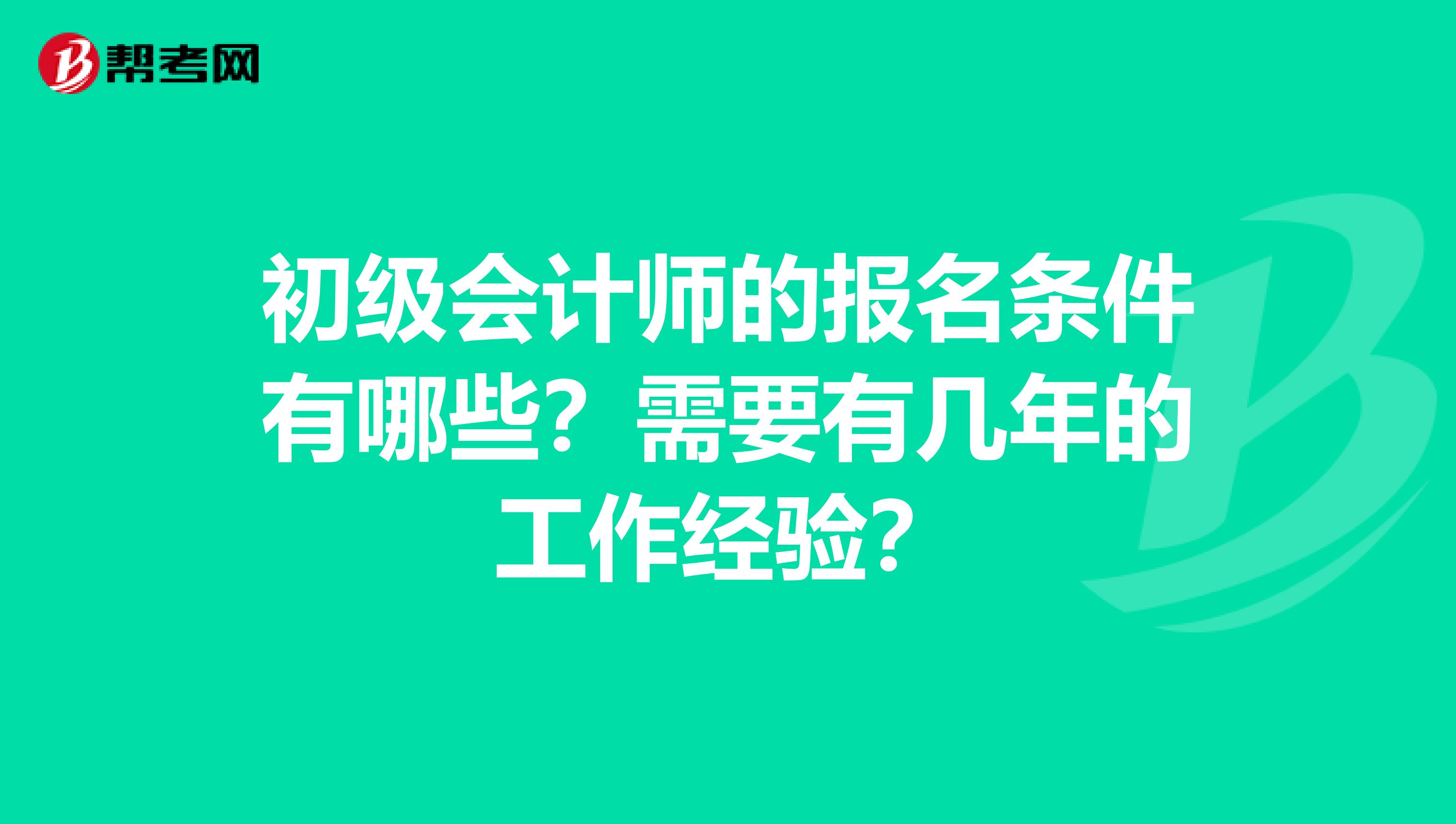 初级会计师的报名条件有哪些？需要有几年的工作经验？