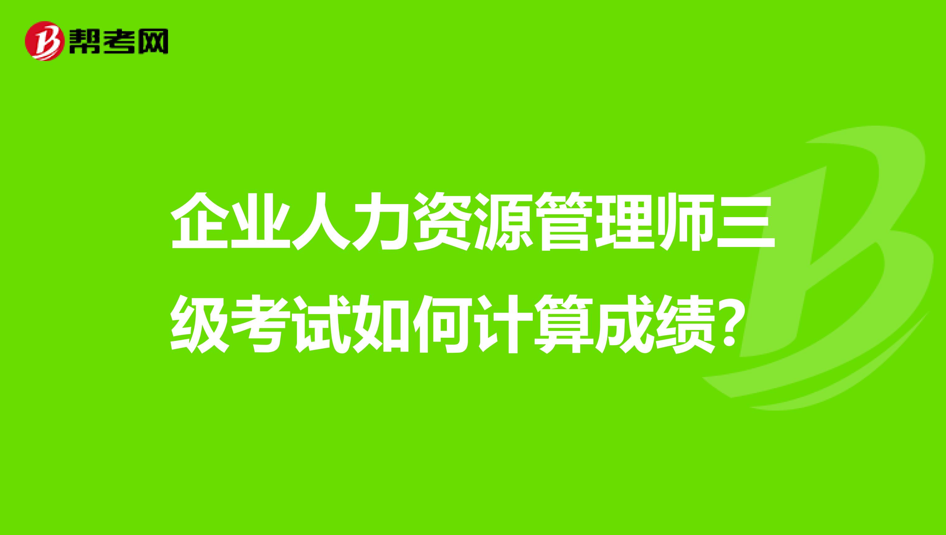 企业人力资源管理师三级考试如何计算成绩?