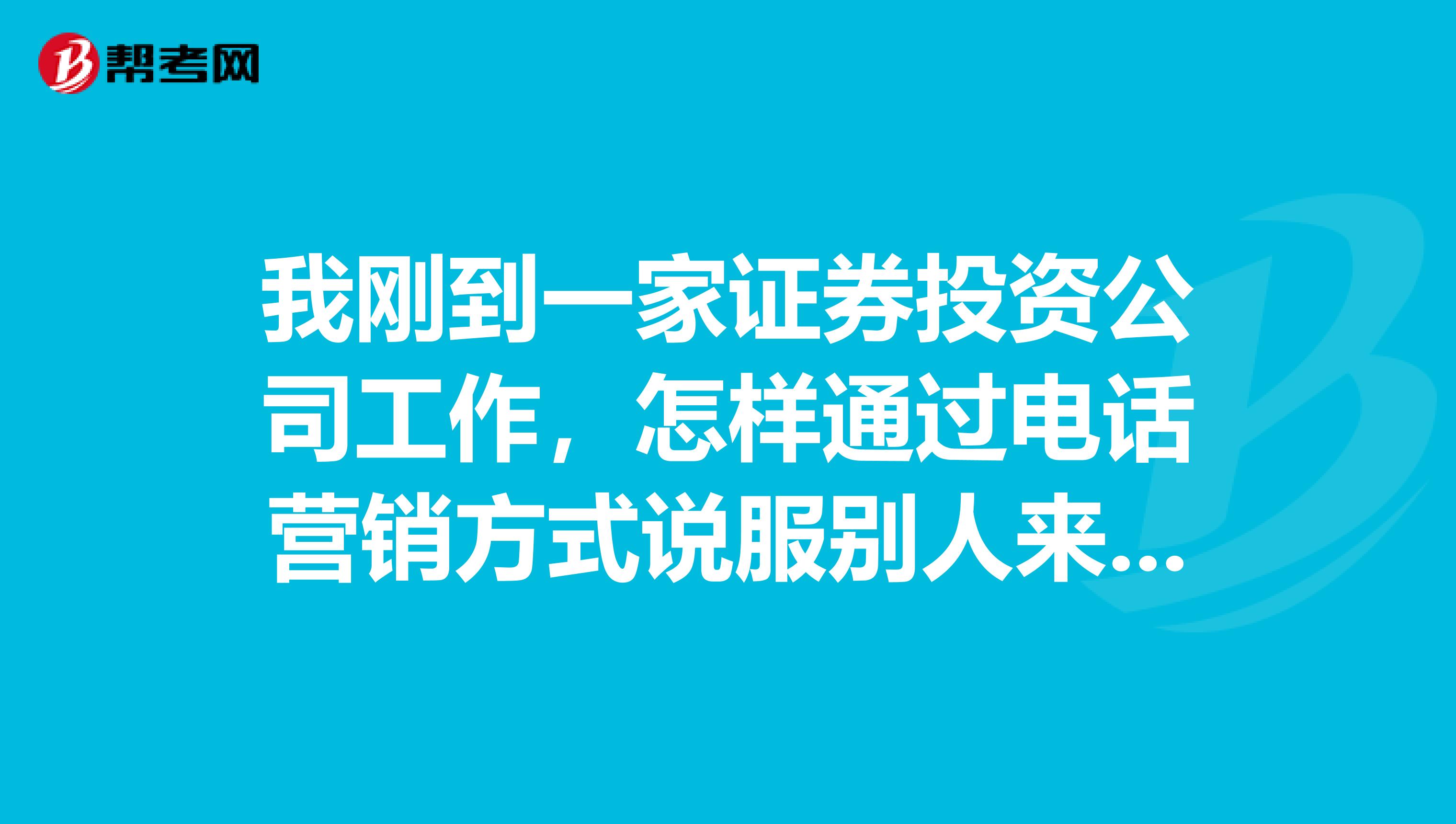 我刚到一家证券投资公司工作,怎样通过电话营销方式说服别人来炒外汇啊?