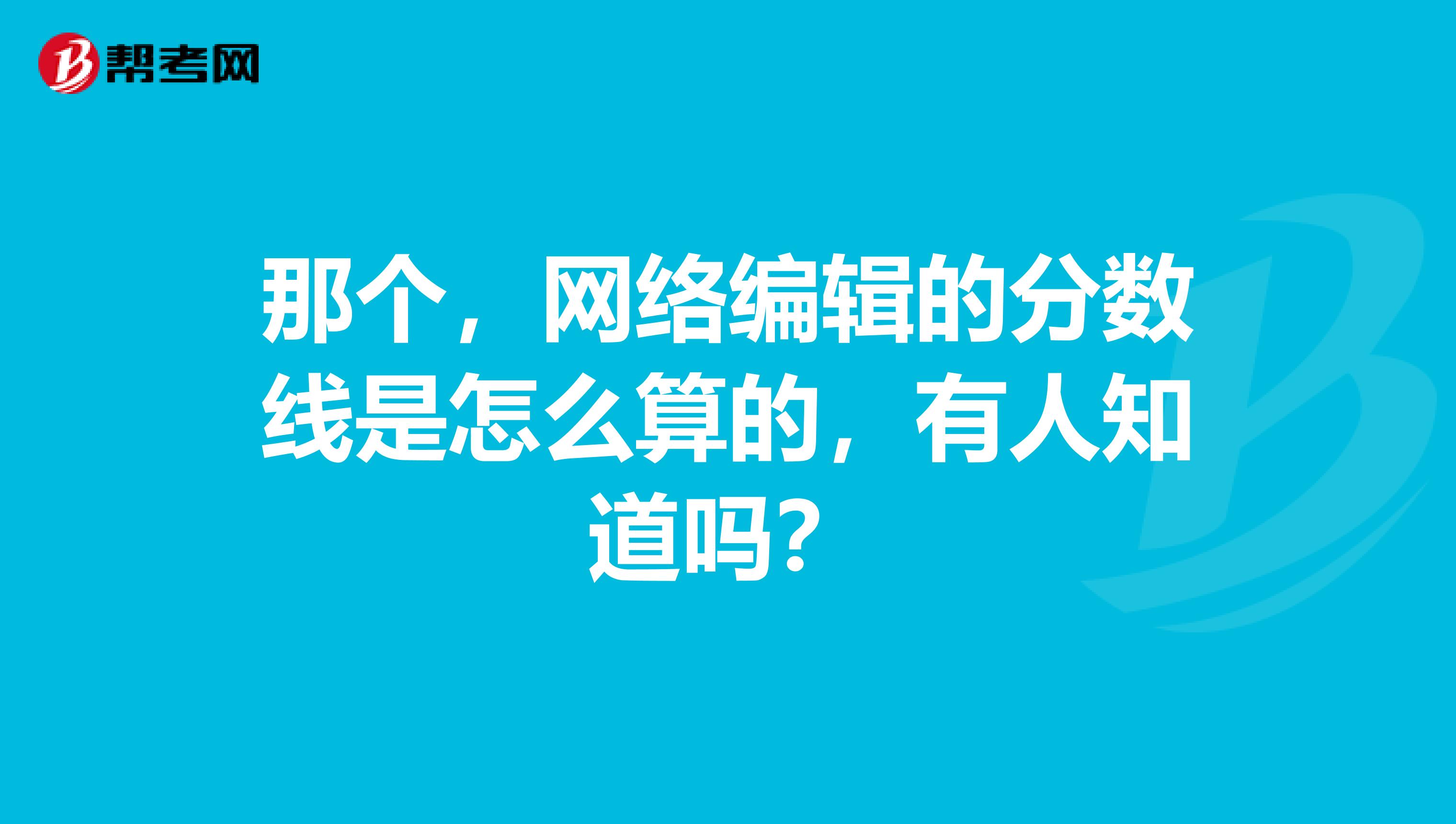那個，網絡編輯的分數線是怎么算的，有人知道嗎？