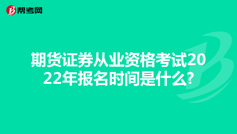 期货证券从业资格考试2022年报名时间是什么?