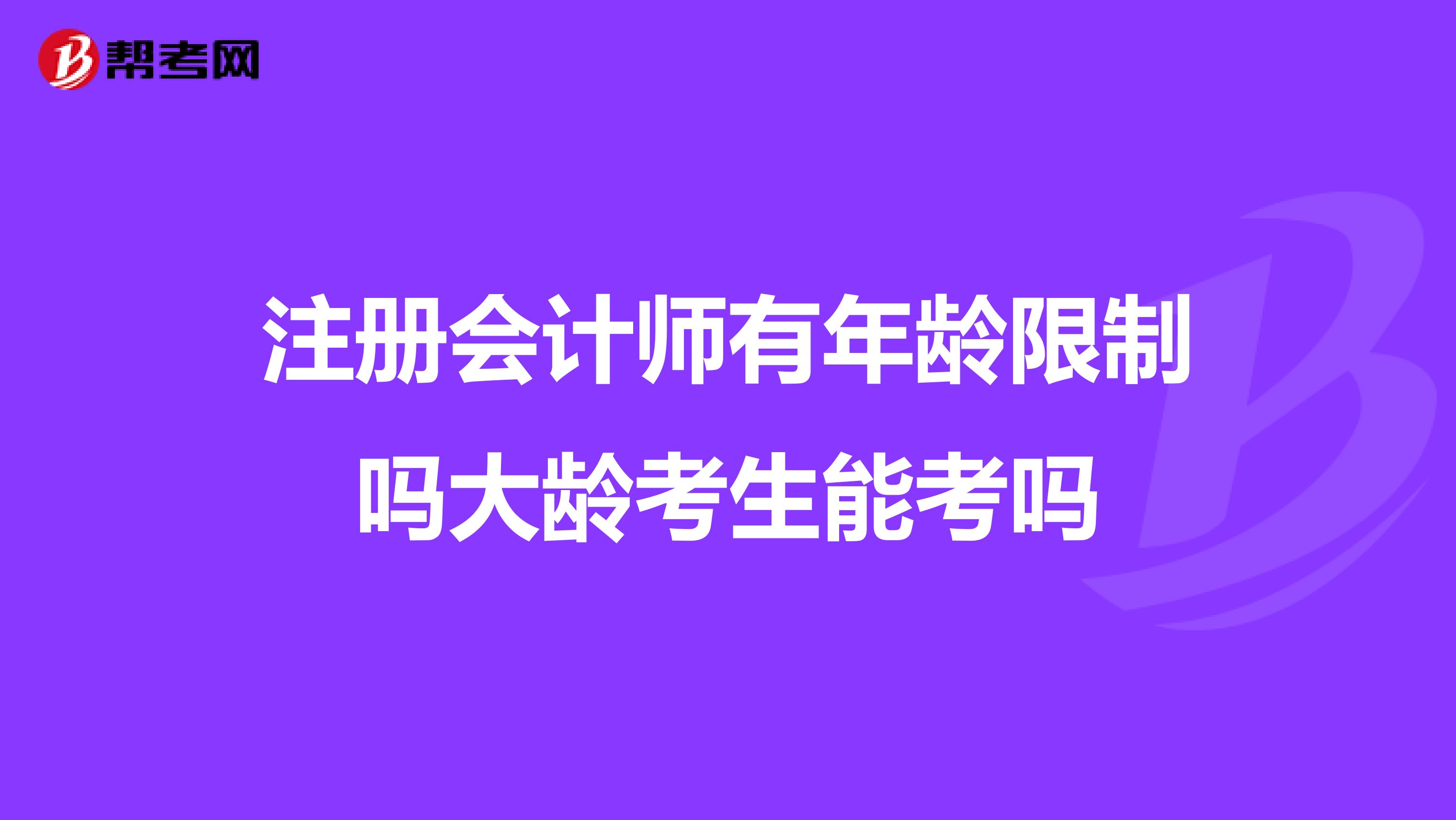 注冊會計師有年齡限制嗎大齡考生能考嗎